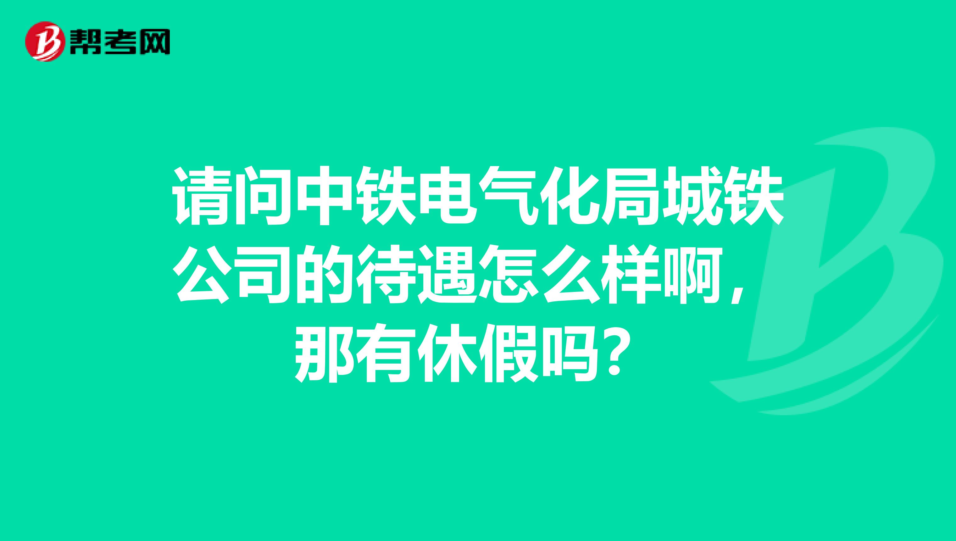 请问中铁电气化局城铁公司的待遇怎么样啊，那有休假吗？
