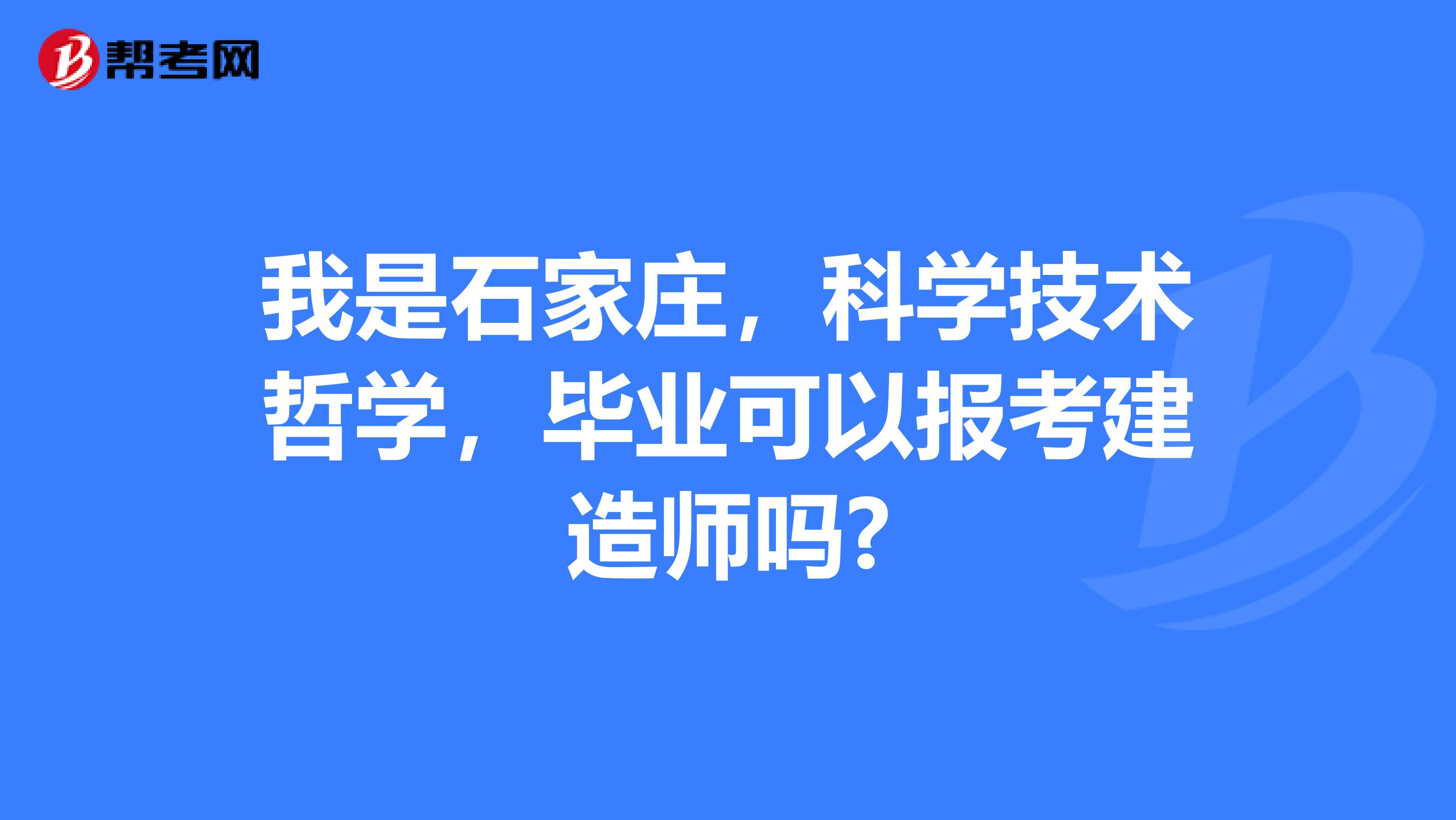我是石家庄,科学技术哲学,毕业可以报考建造师吗?
