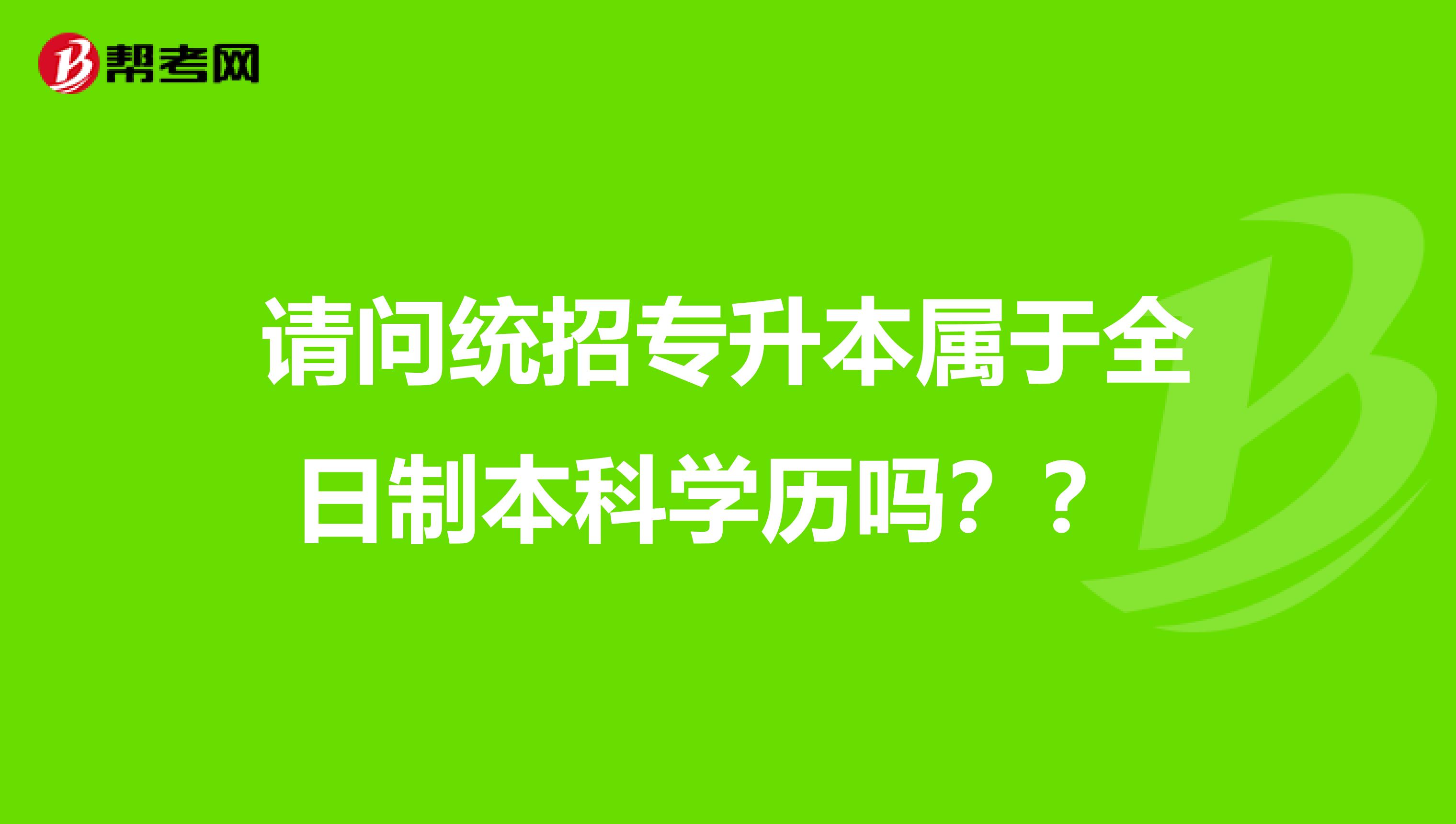 请问统招专升本属于全日制本科学历吗??