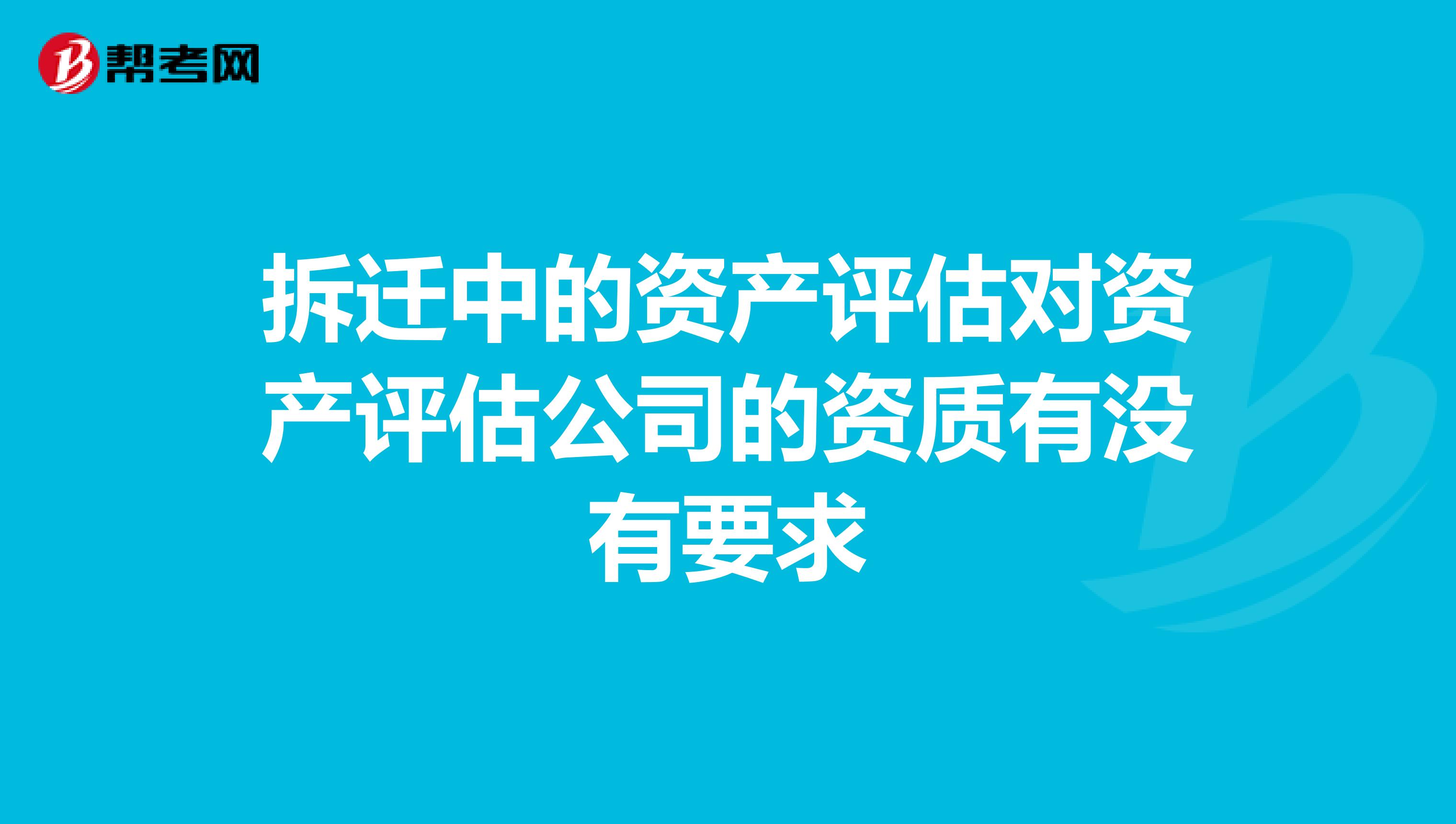 拆迁中的资产评估对资产评估公司的资质有没有要求