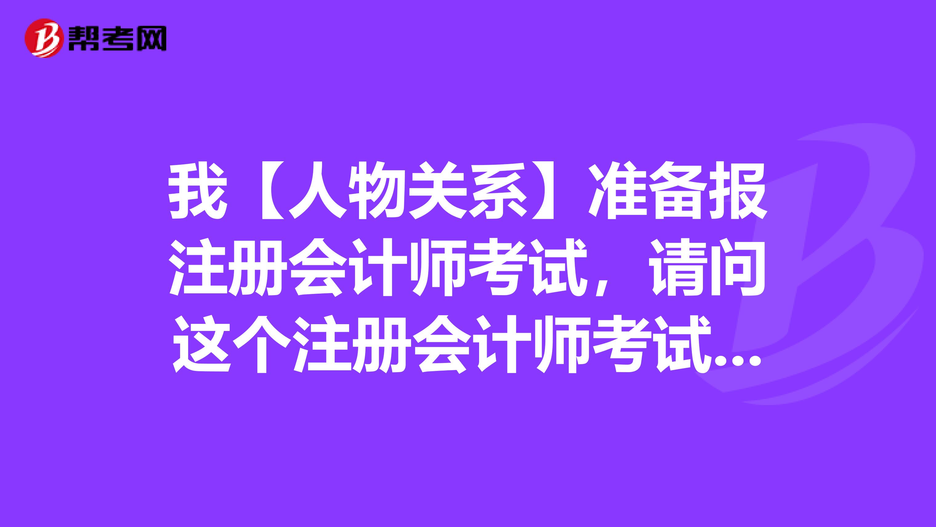 我【人物關系】準備報注冊會計師考試，請問這個注冊會計師考試有哪些科目??？