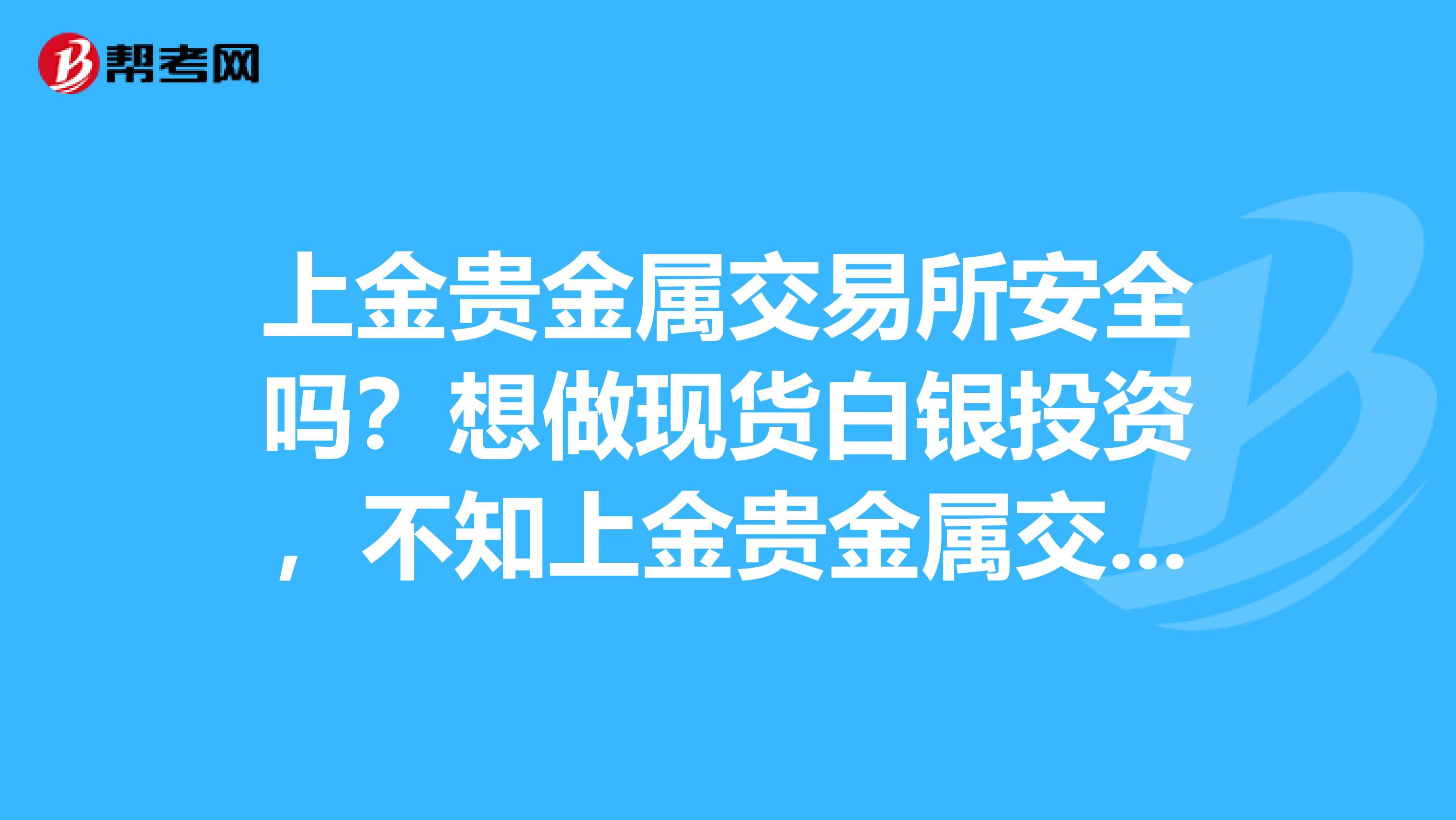 上金贵金属交易所安全吗？想做现货白银投资，不知上金贵金属交易所安全吗