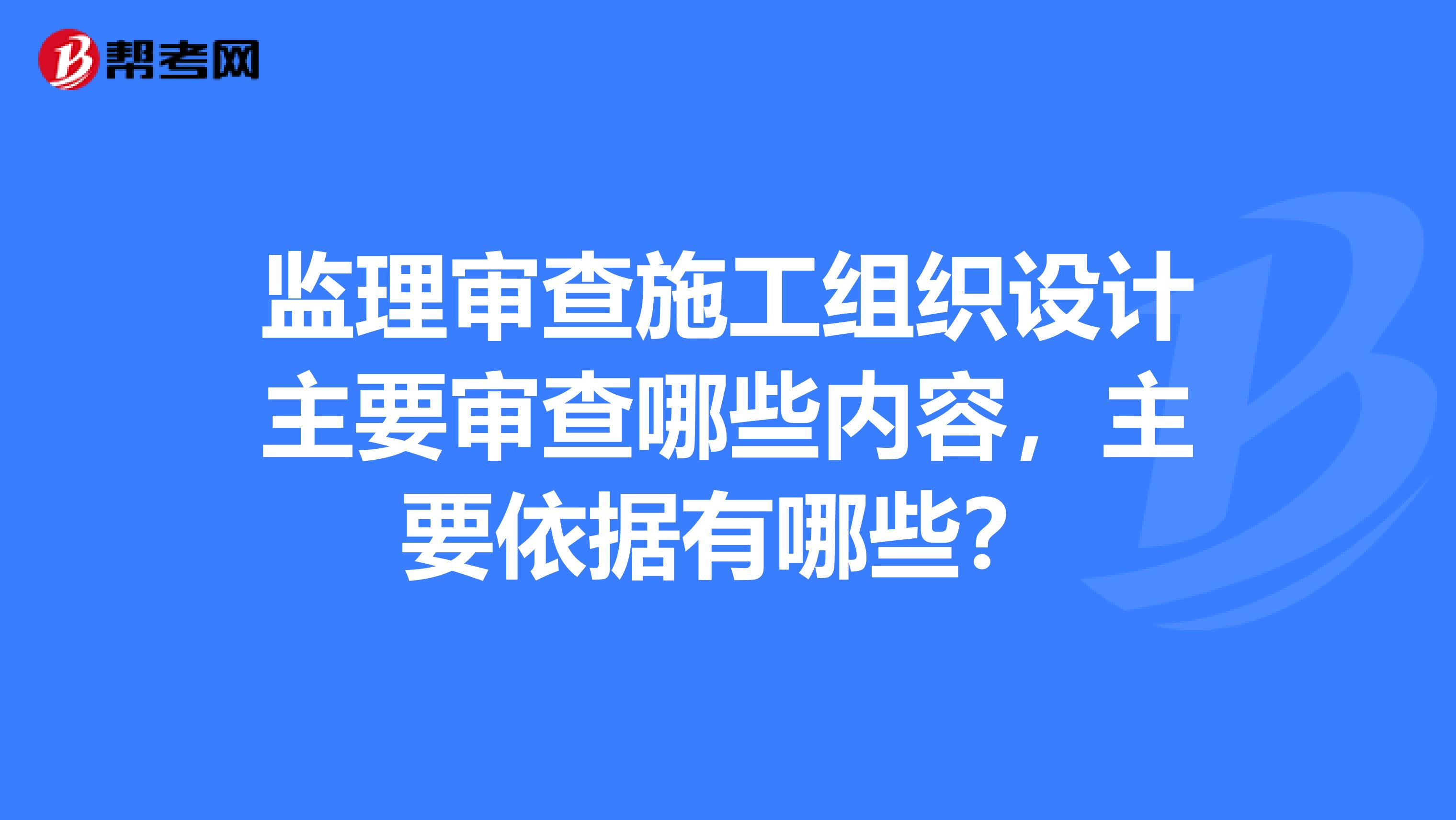 监理审查施工组织设计主要审查哪些内容,主要依据有哪些?