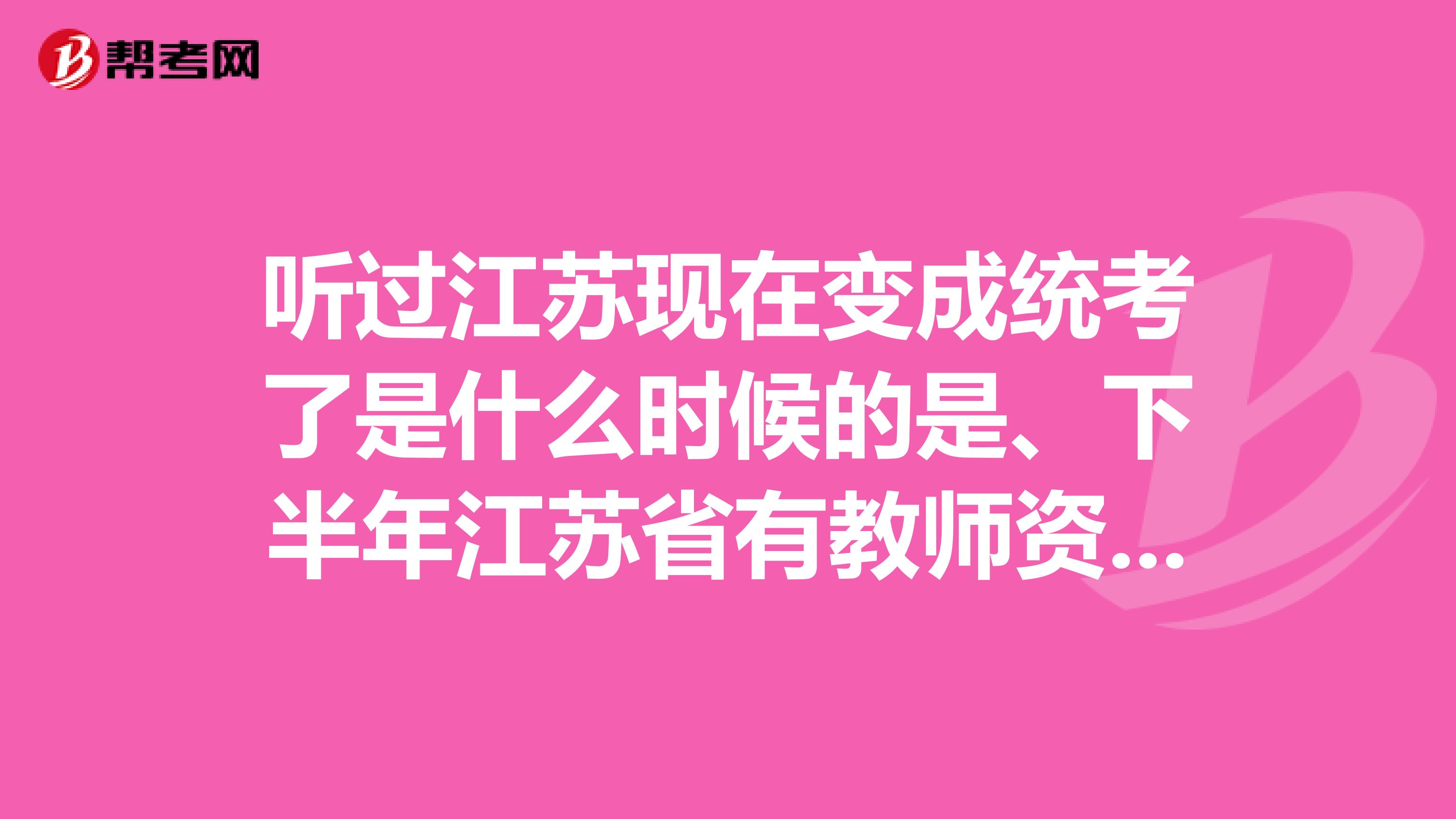 听过江苏现在变成统考了是什么时候的是、下半年江苏省有教师资格证考试吗