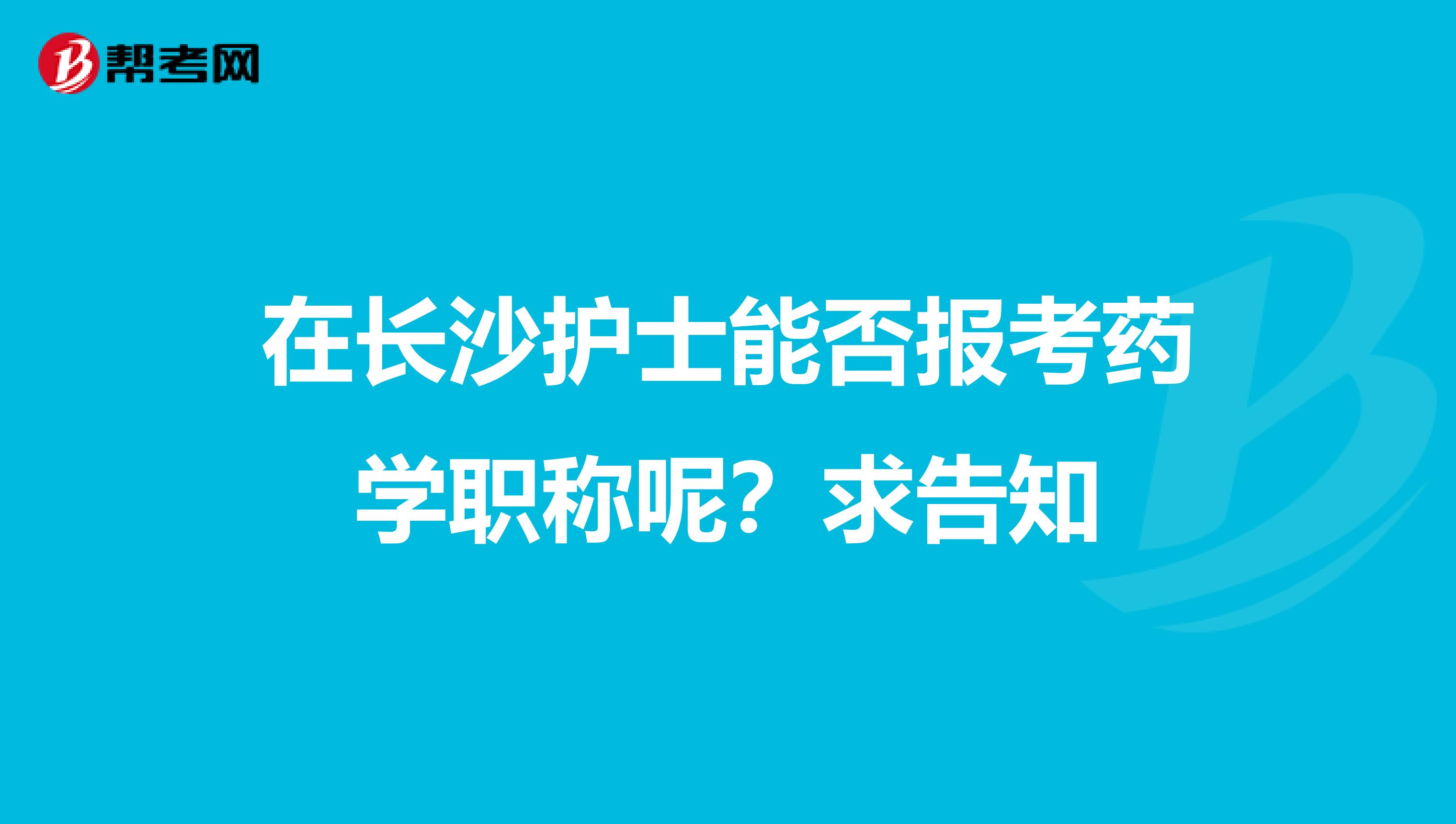 在长沙护士能否报考药学职称呢？求告知
