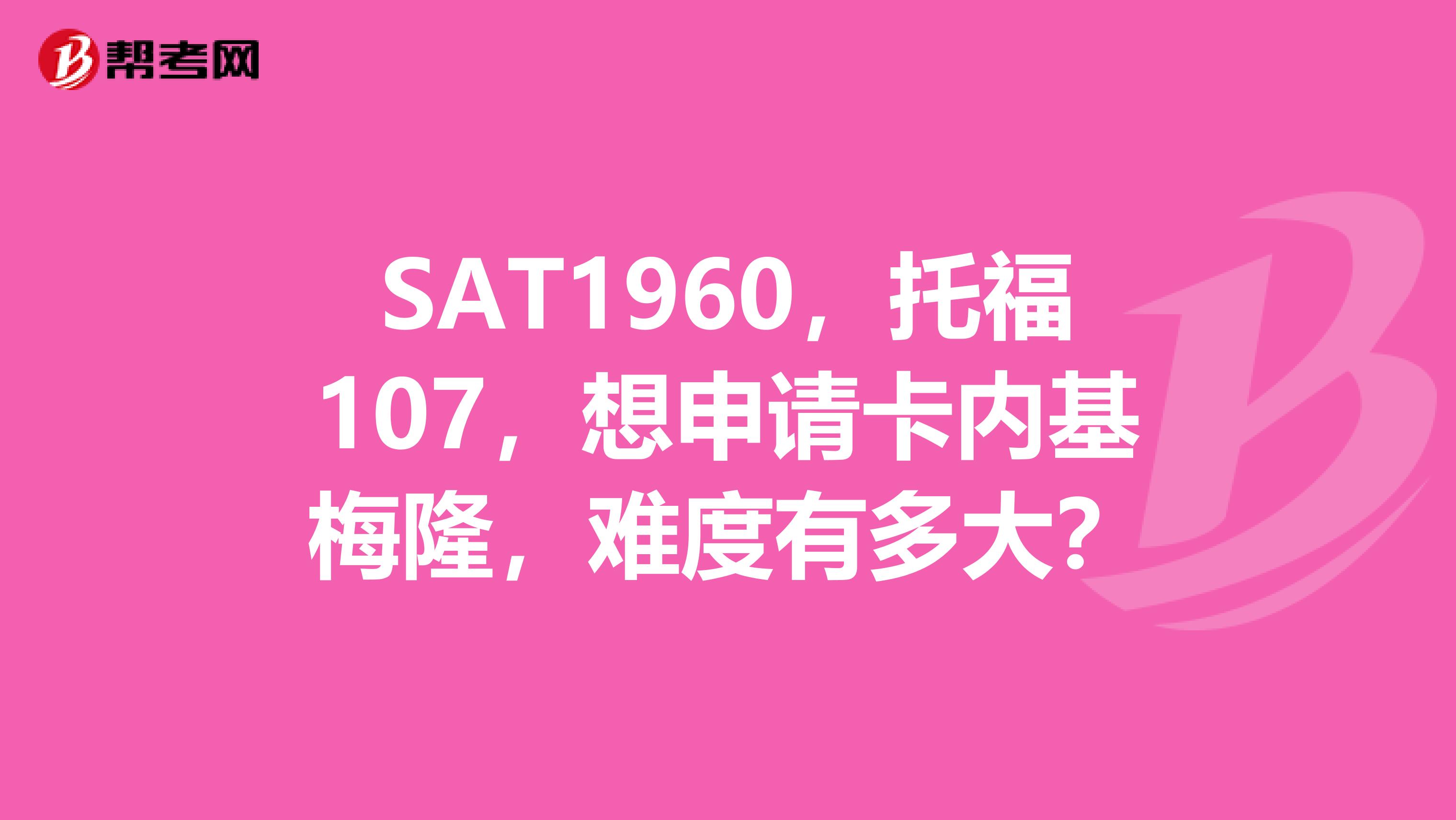 SAT1960，托福107，想申請卡內(nèi)基梅隆，難度有多大？