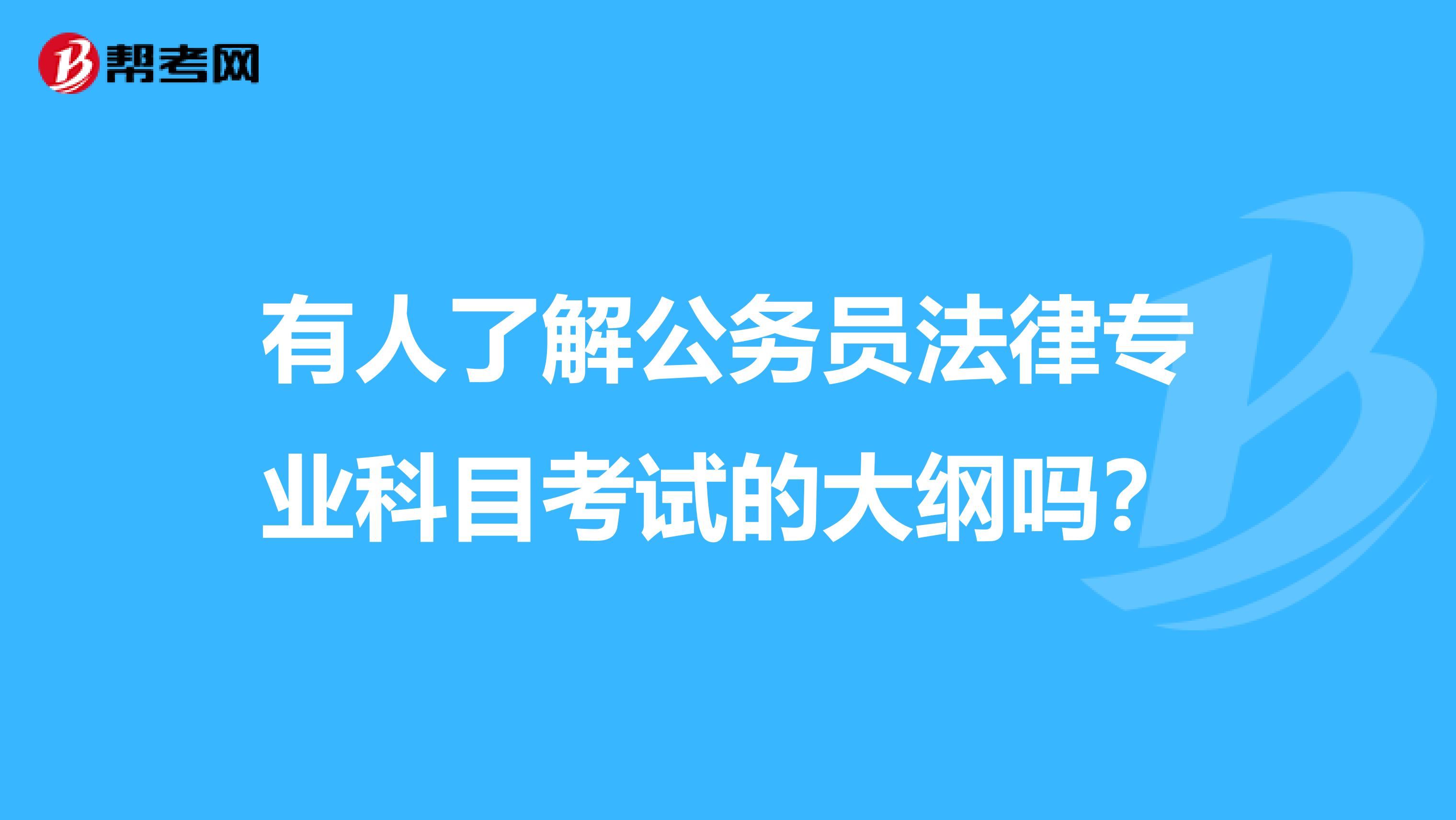 有人了解公务员法律专业科目考试的大纲吗?