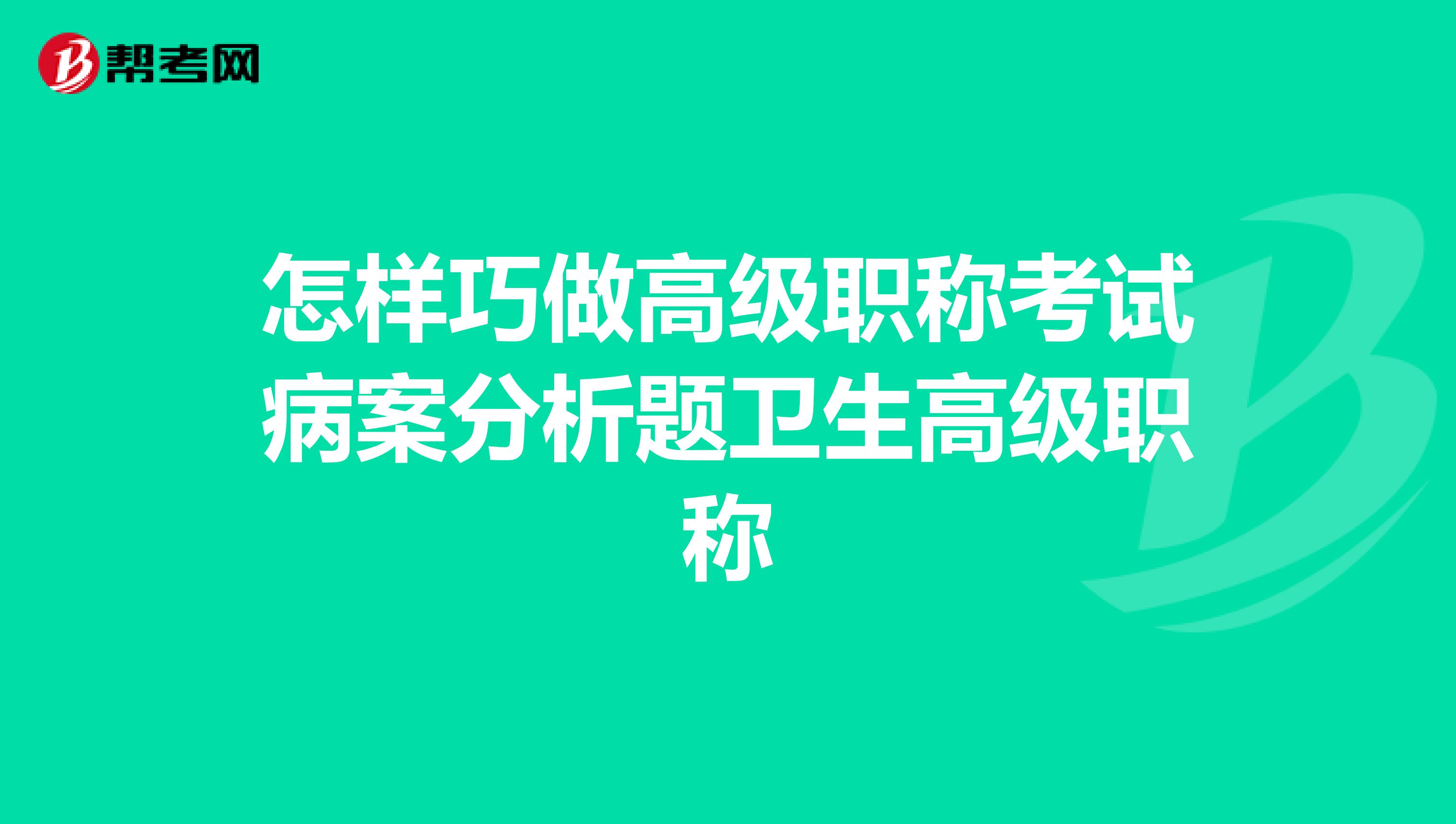 怎样巧做高级职称考试病案分析题卫生高级职称