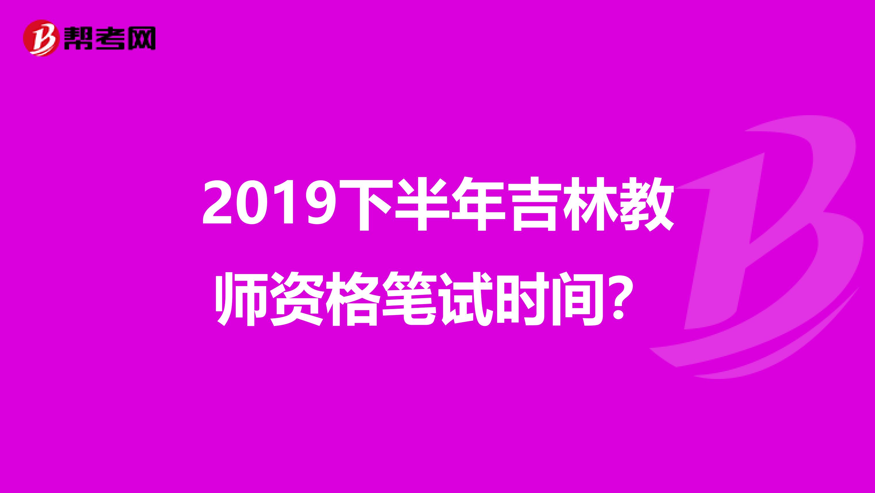 2019下半年吉林教师资格笔试时间？