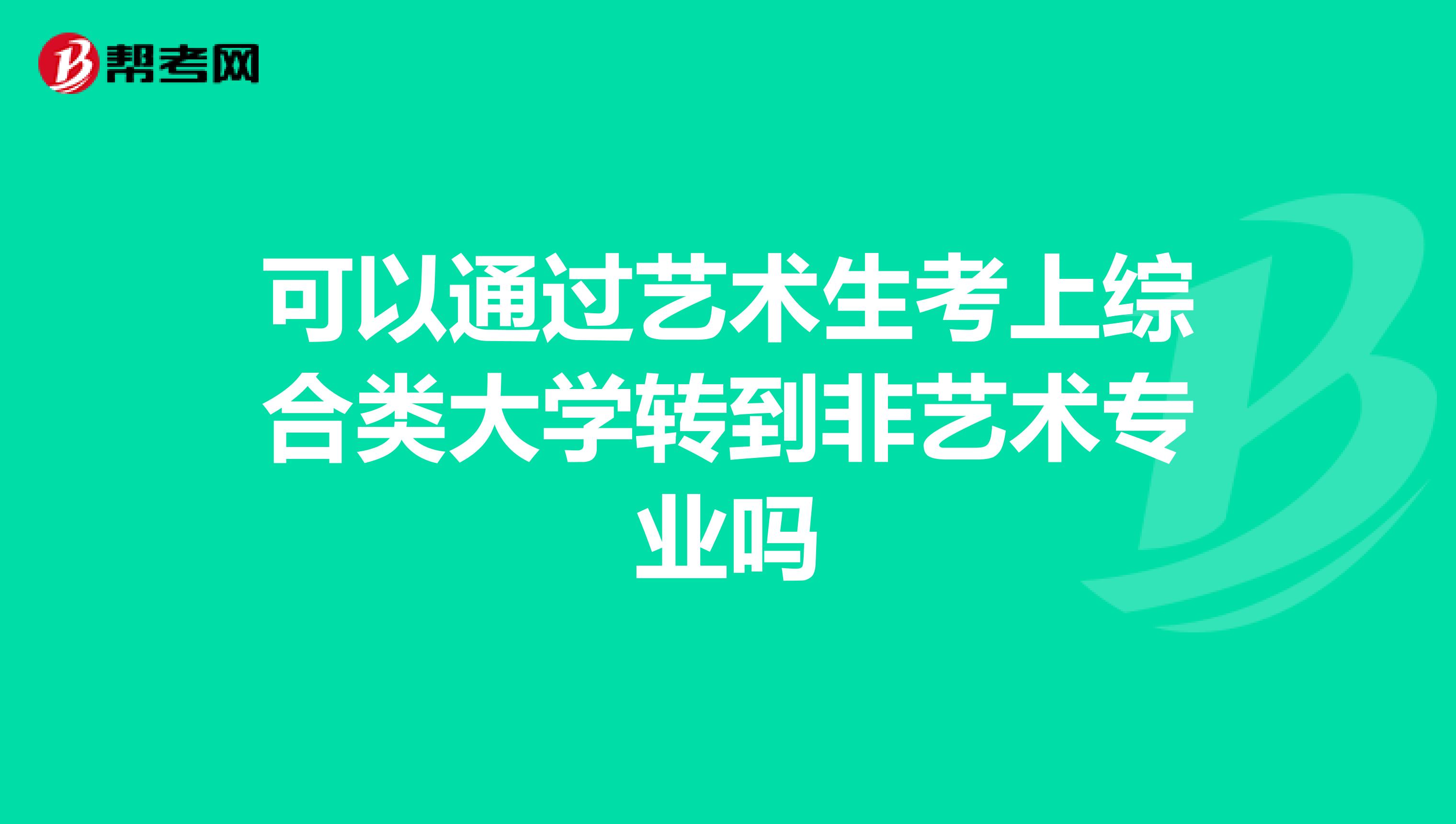 可以通过艺术生考上综合类大学转到非艺术专业吗