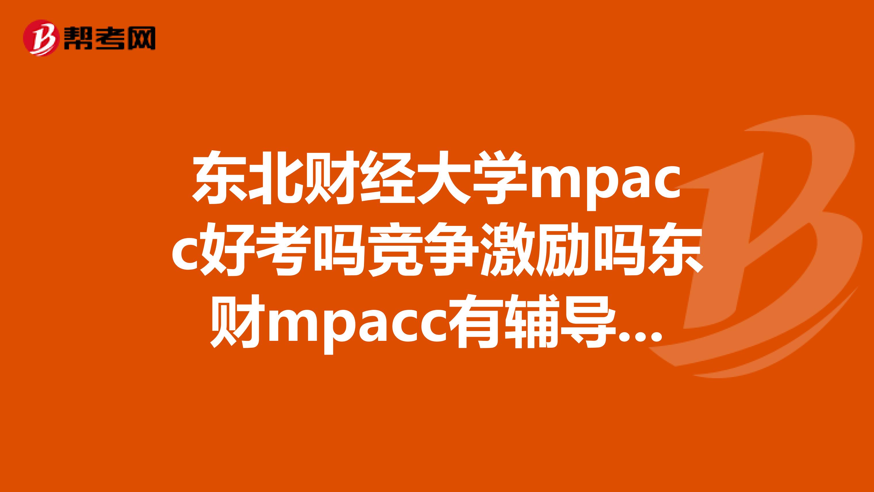 东北财经大学mpacc好考吗竞争激励吗东财mpacc有辅导班吗
