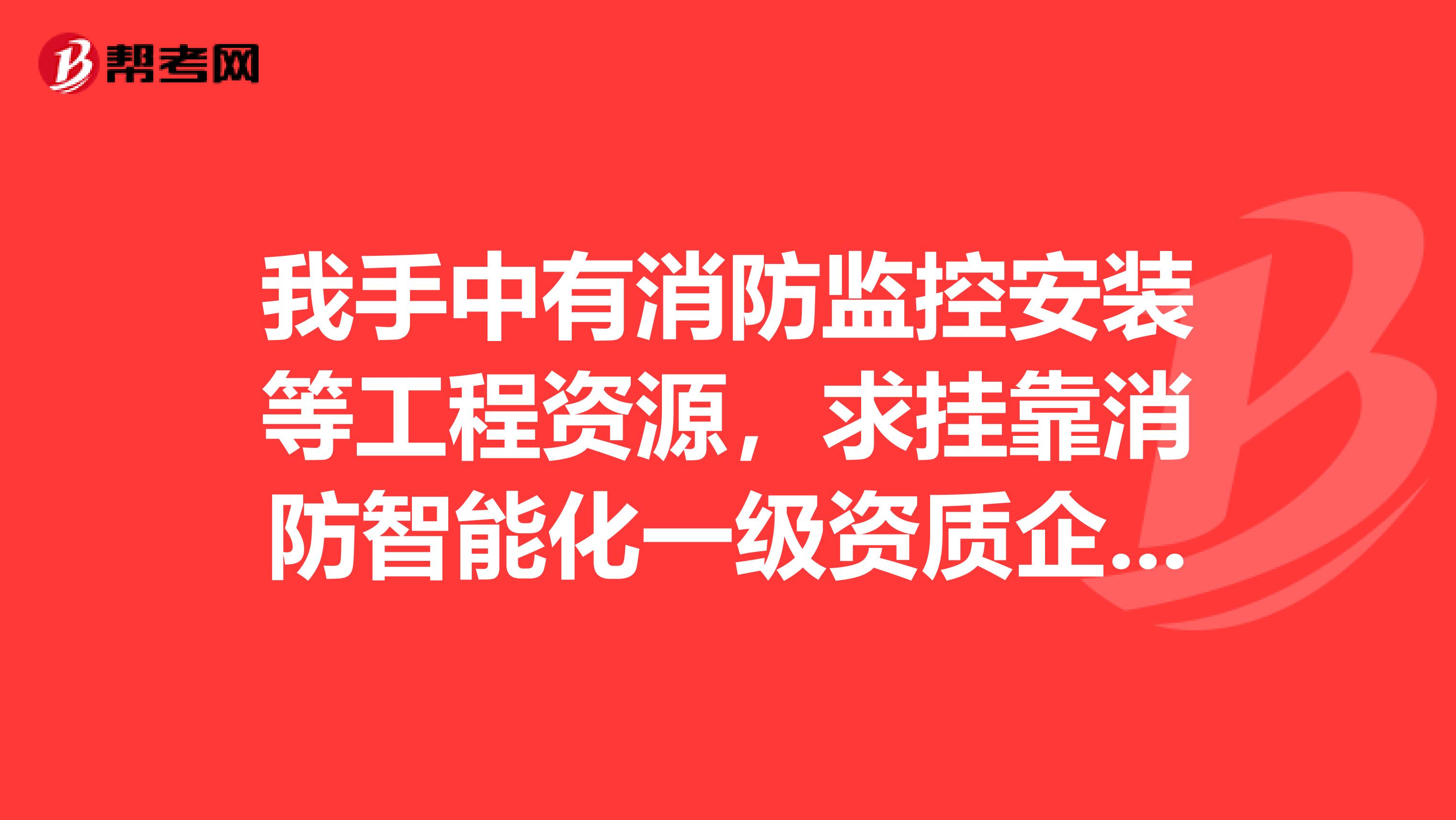 我手中有消防监控安装等工程资源，求兼职消防智能化一级资质企业兼职，全国各地的公司都可以。