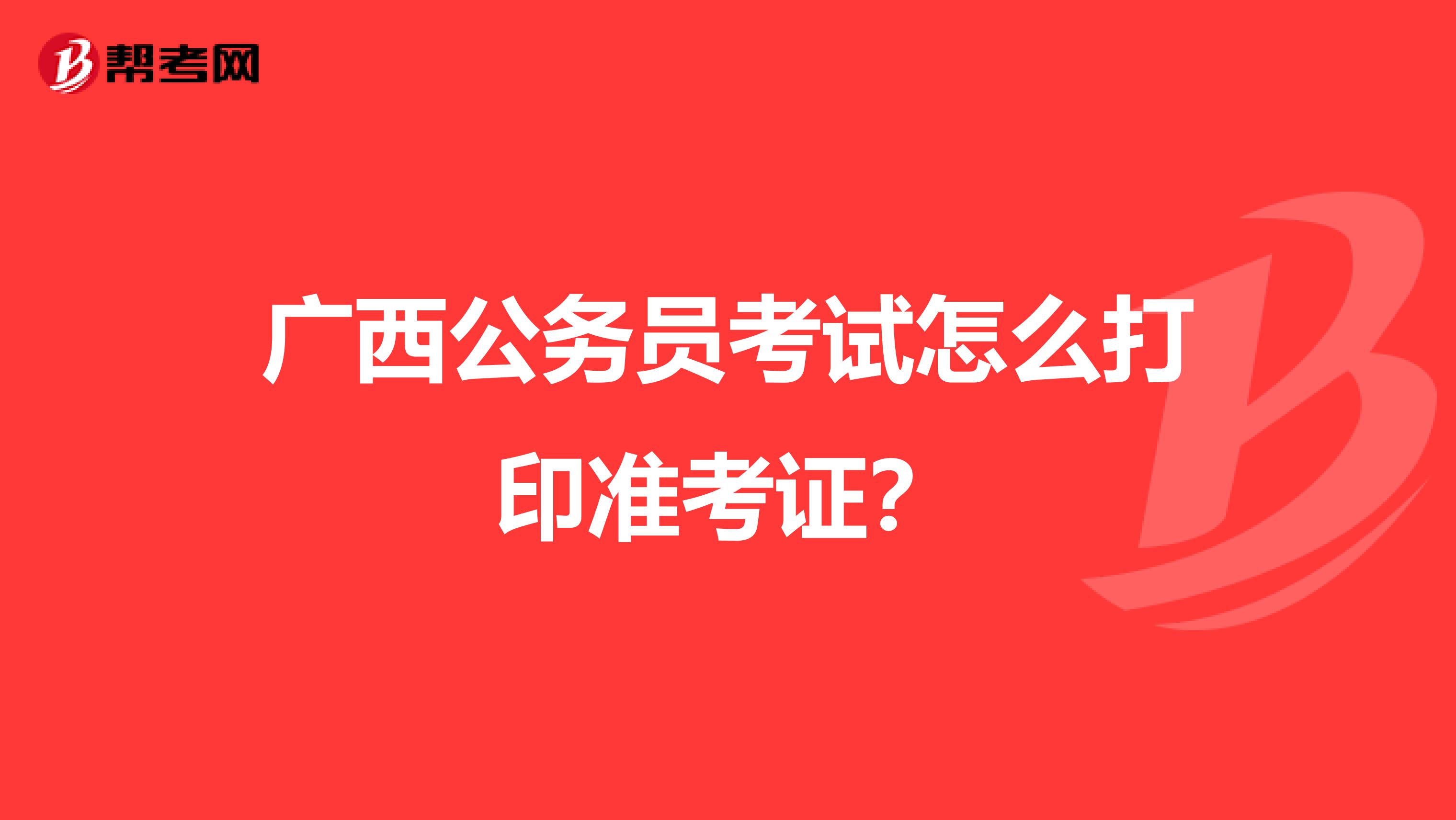 广西公务员考试怎么打印准考证？