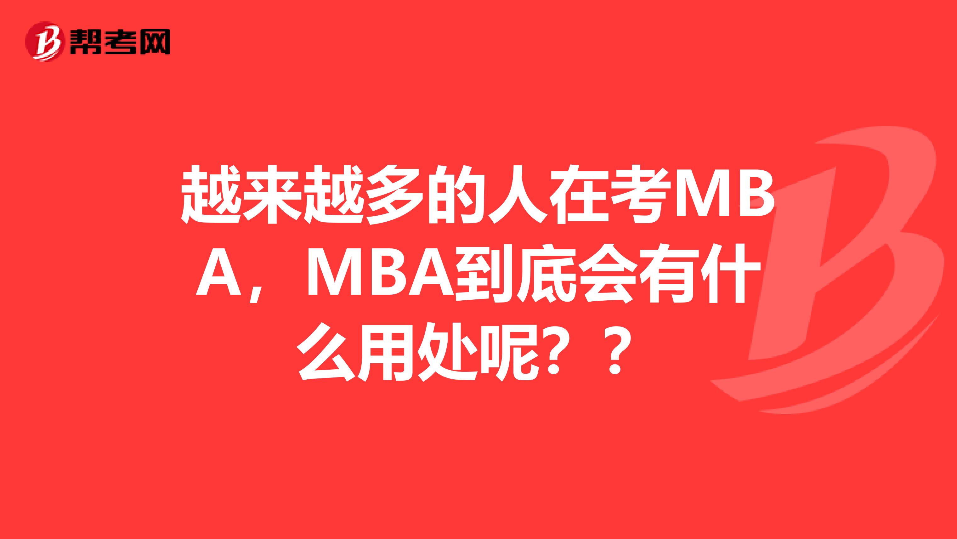 越来越多的人在考MBA，MBA到底会有什么用处呢？？