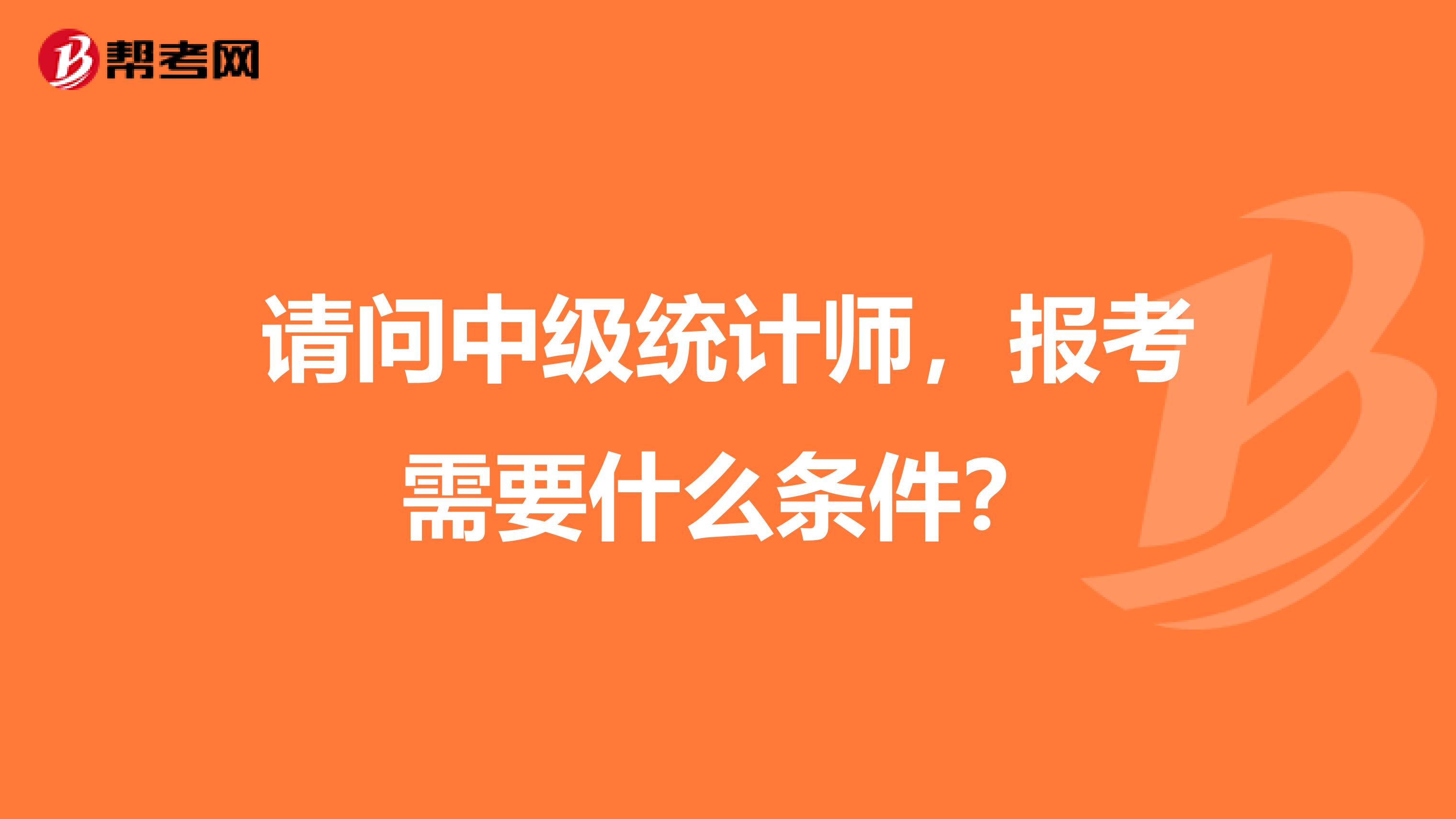 請問中級統計師，報考需要什么條件？