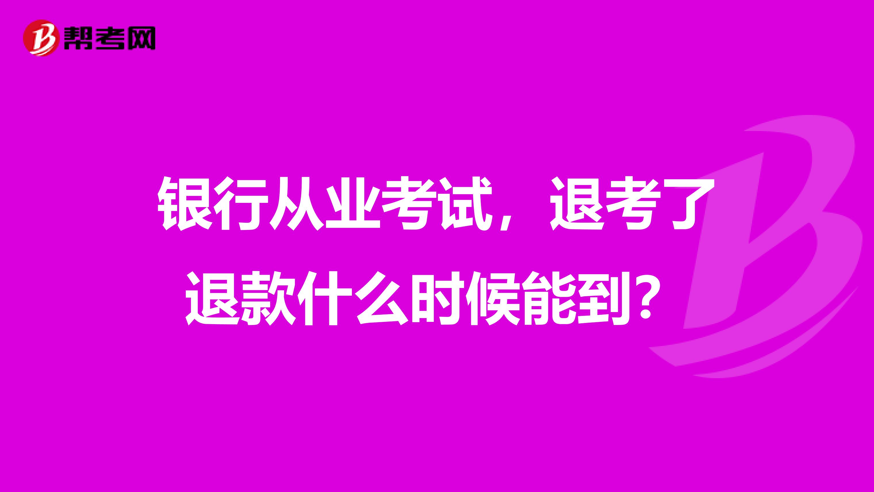 银行从业考试，退考了退款什么时候能到？