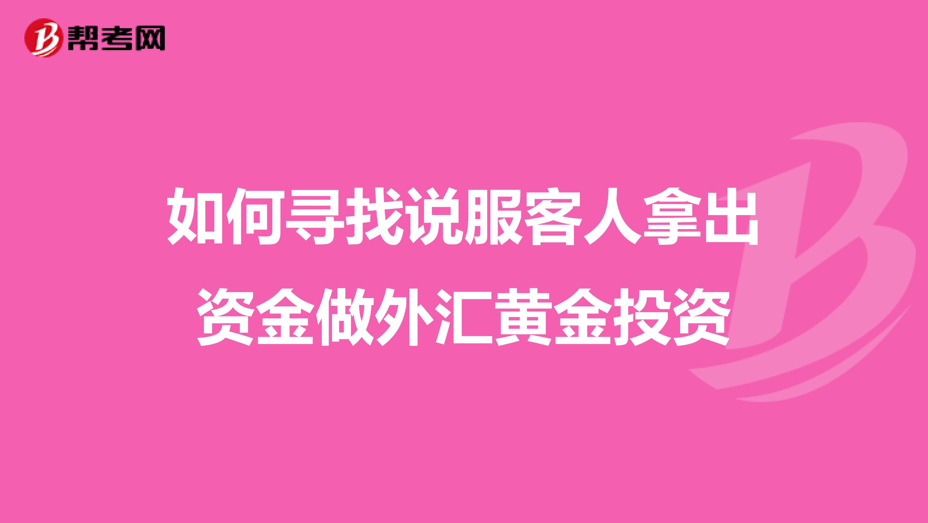 如何寻找说服客人拿出资金做外汇黄金投资