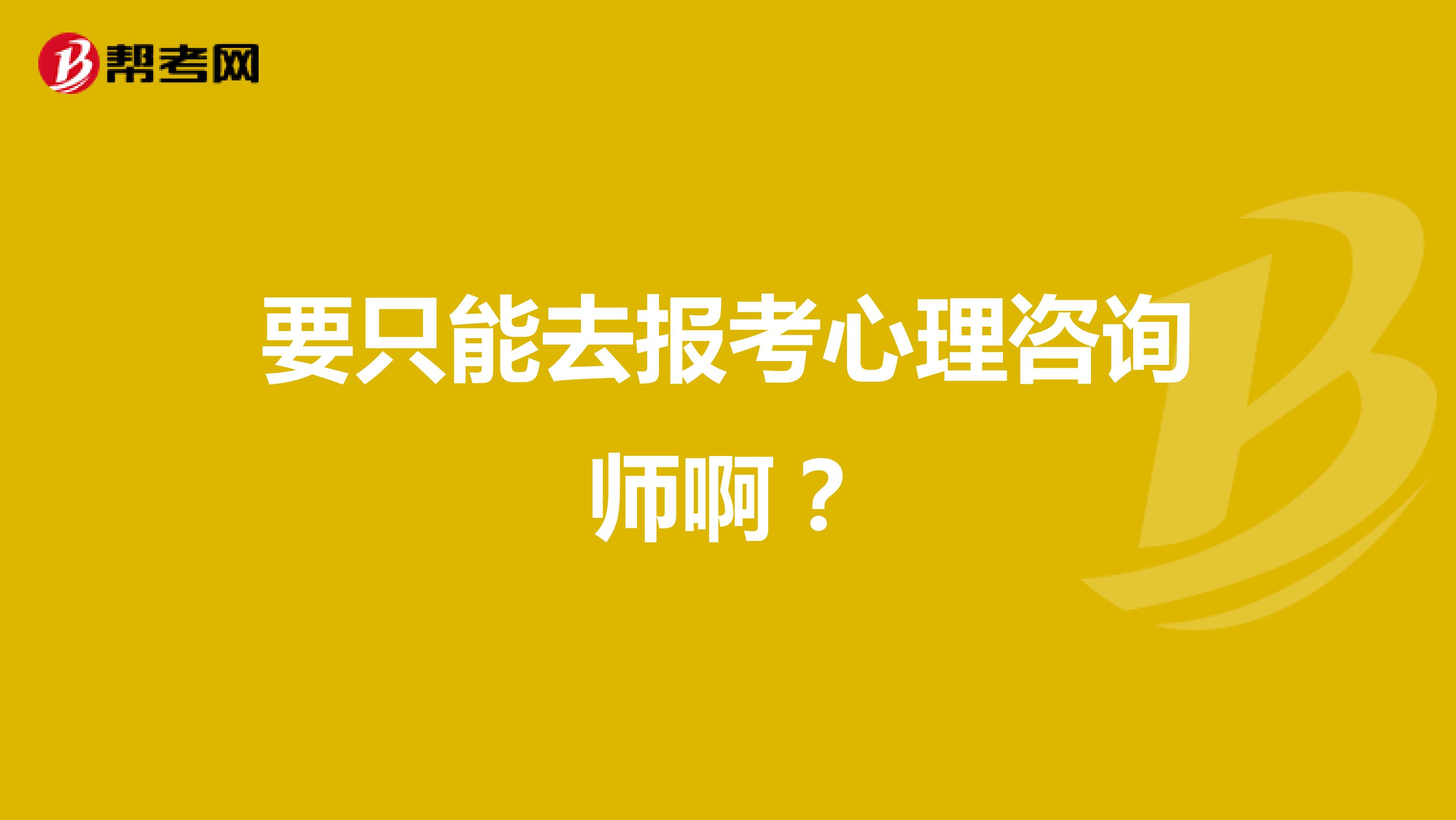 要只能去报考心理咨询师啊？