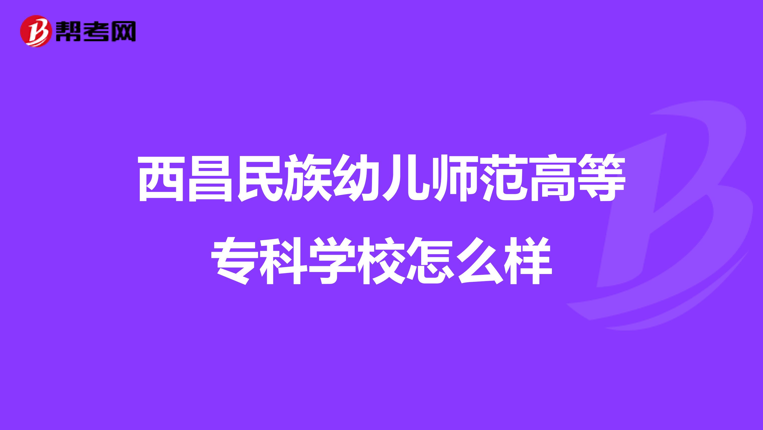 西昌民族幼儿师范高等专科学校怎么样