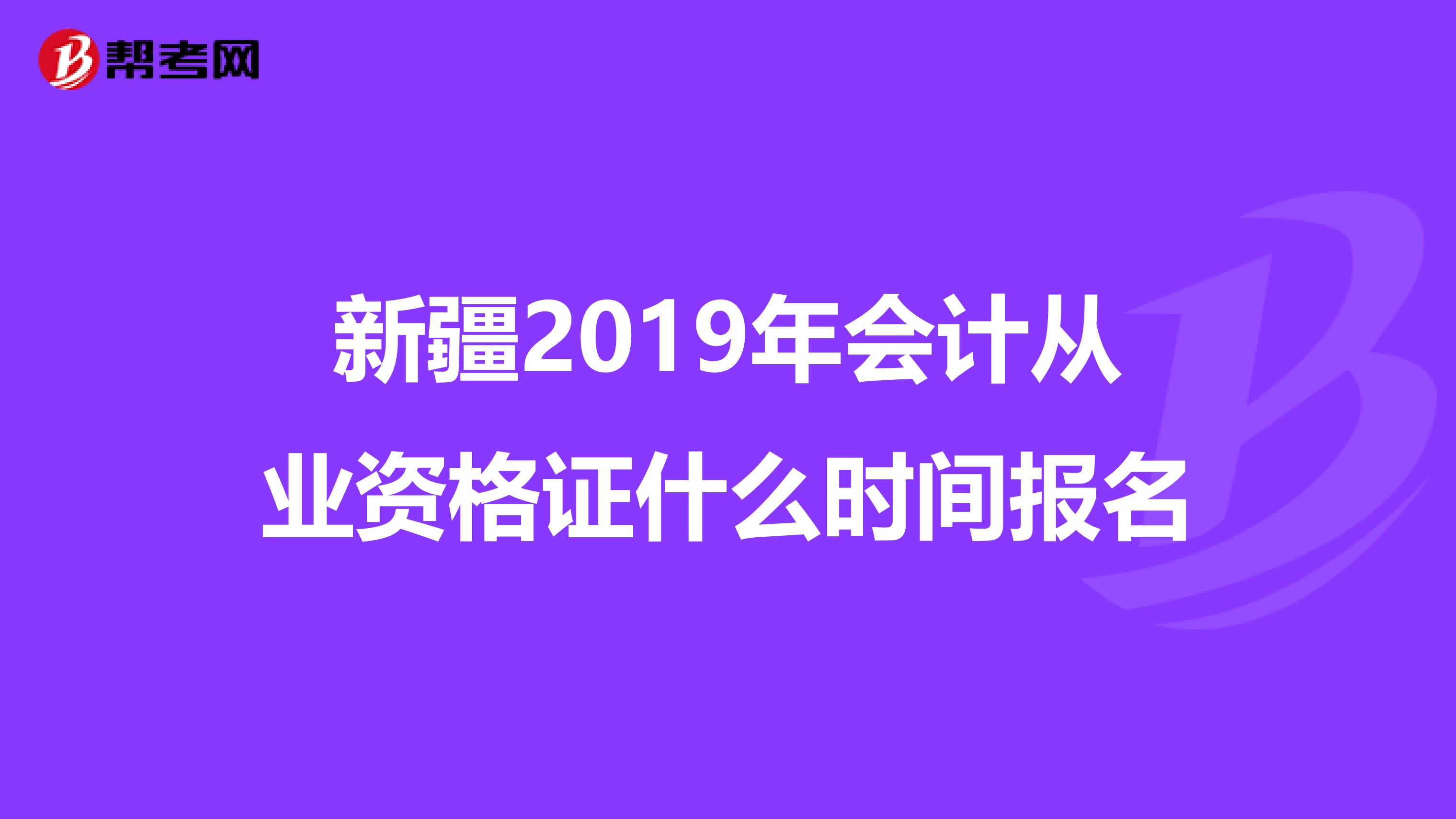 新疆2019年会计从业资格证什么时间报名