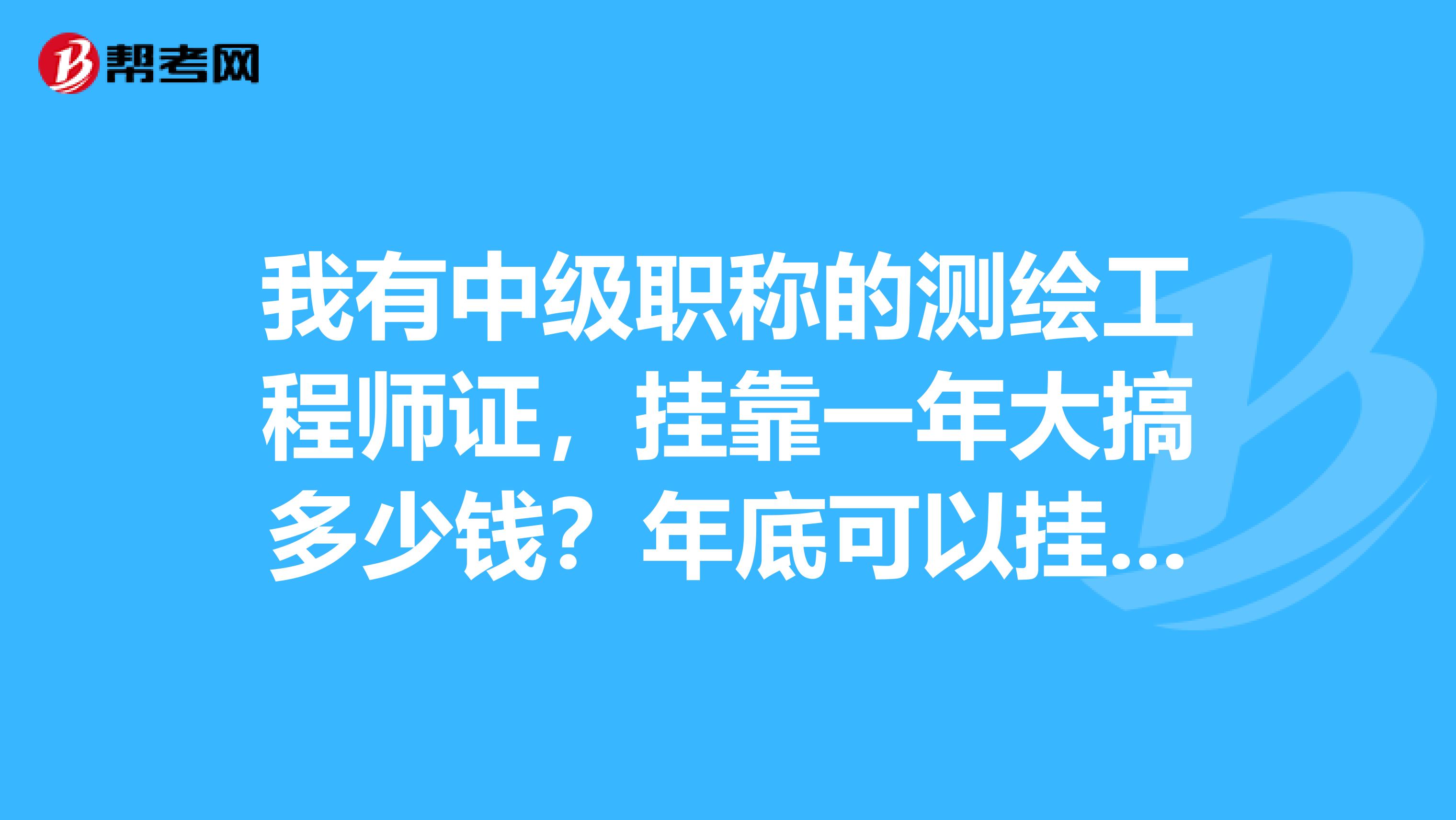 我有中级职称的测绘工程师证，兼职一年大搞多少钱？年底可以兼职不？