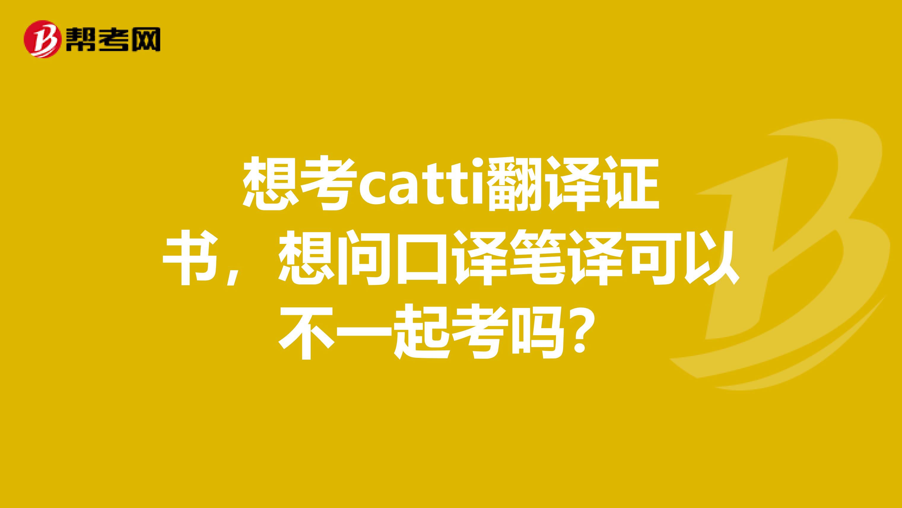 想考catti翻译证书,想问口译笔译可以不一起考吗?
