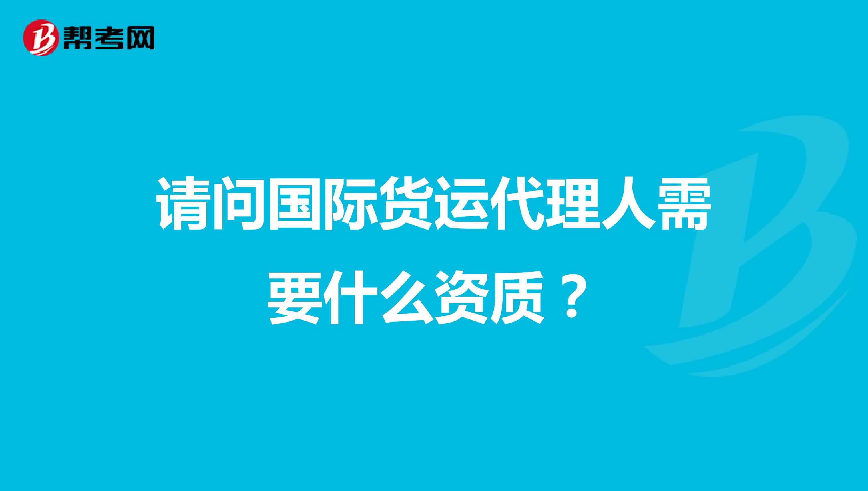 请问国际货运代理人需要什么资质?