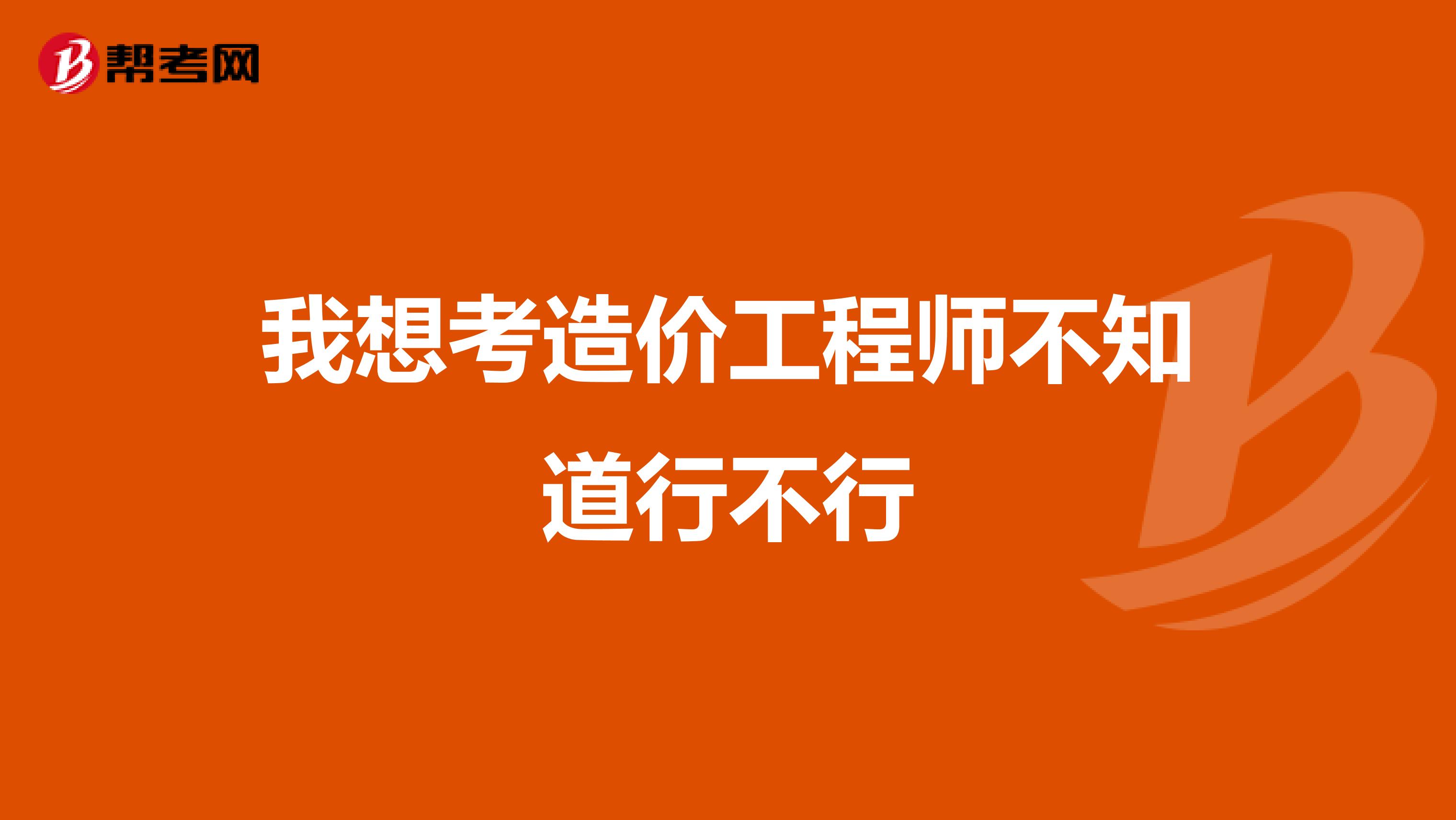 我想考造价工程师不知道行不行