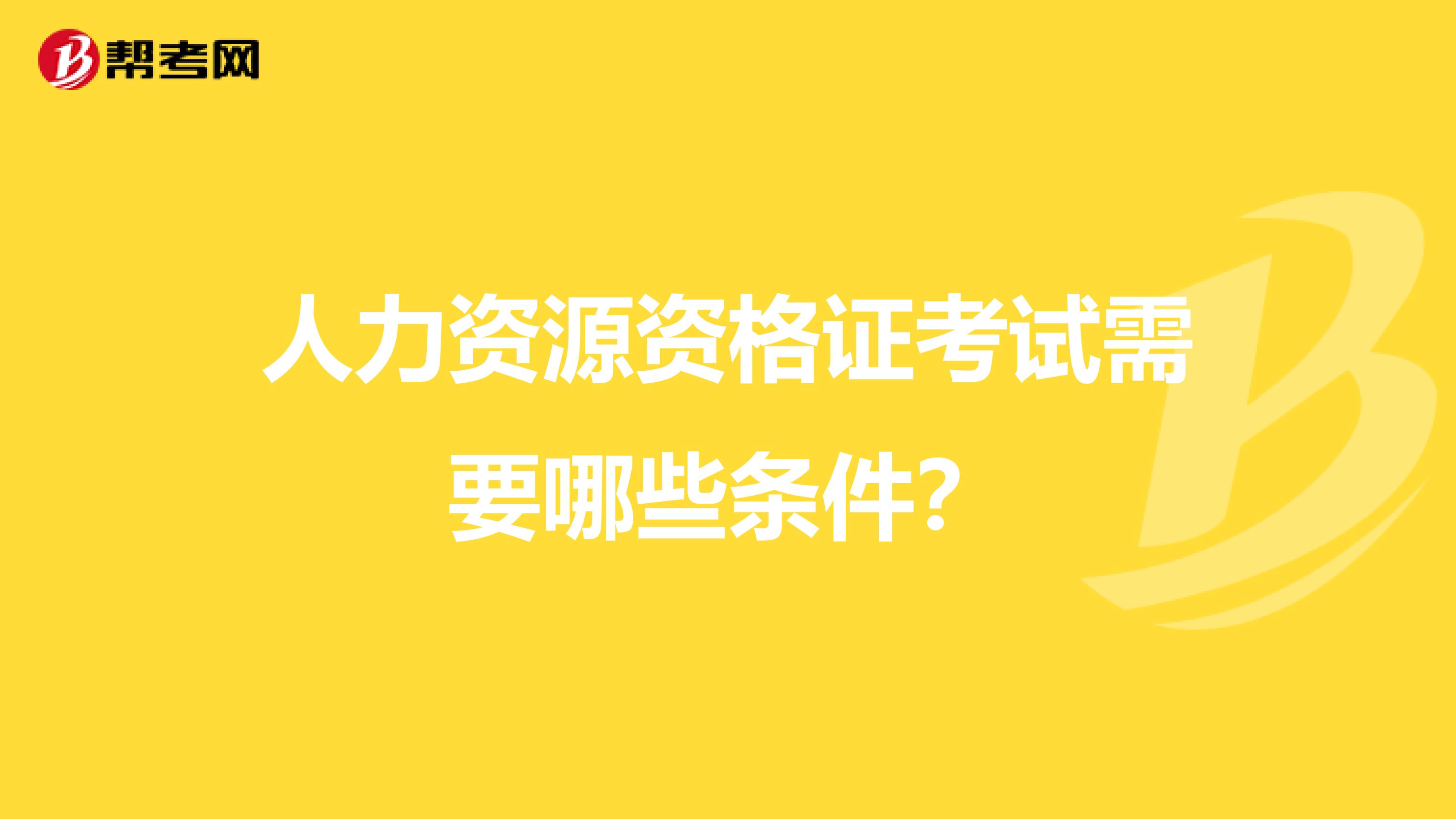 人力资源资格证考试需要哪些条件?