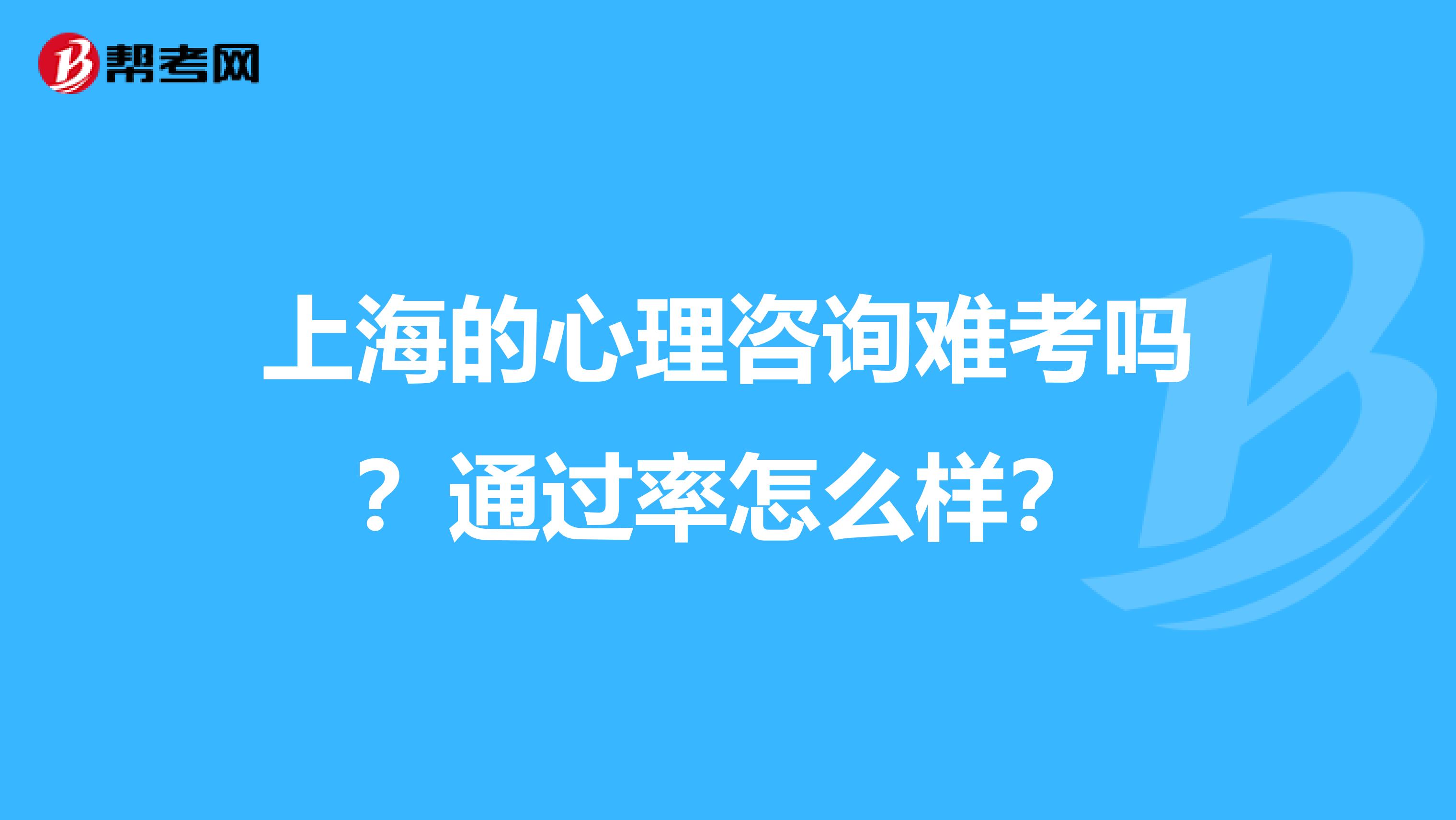 上海的心理咨询难考吗?通过率怎么样?