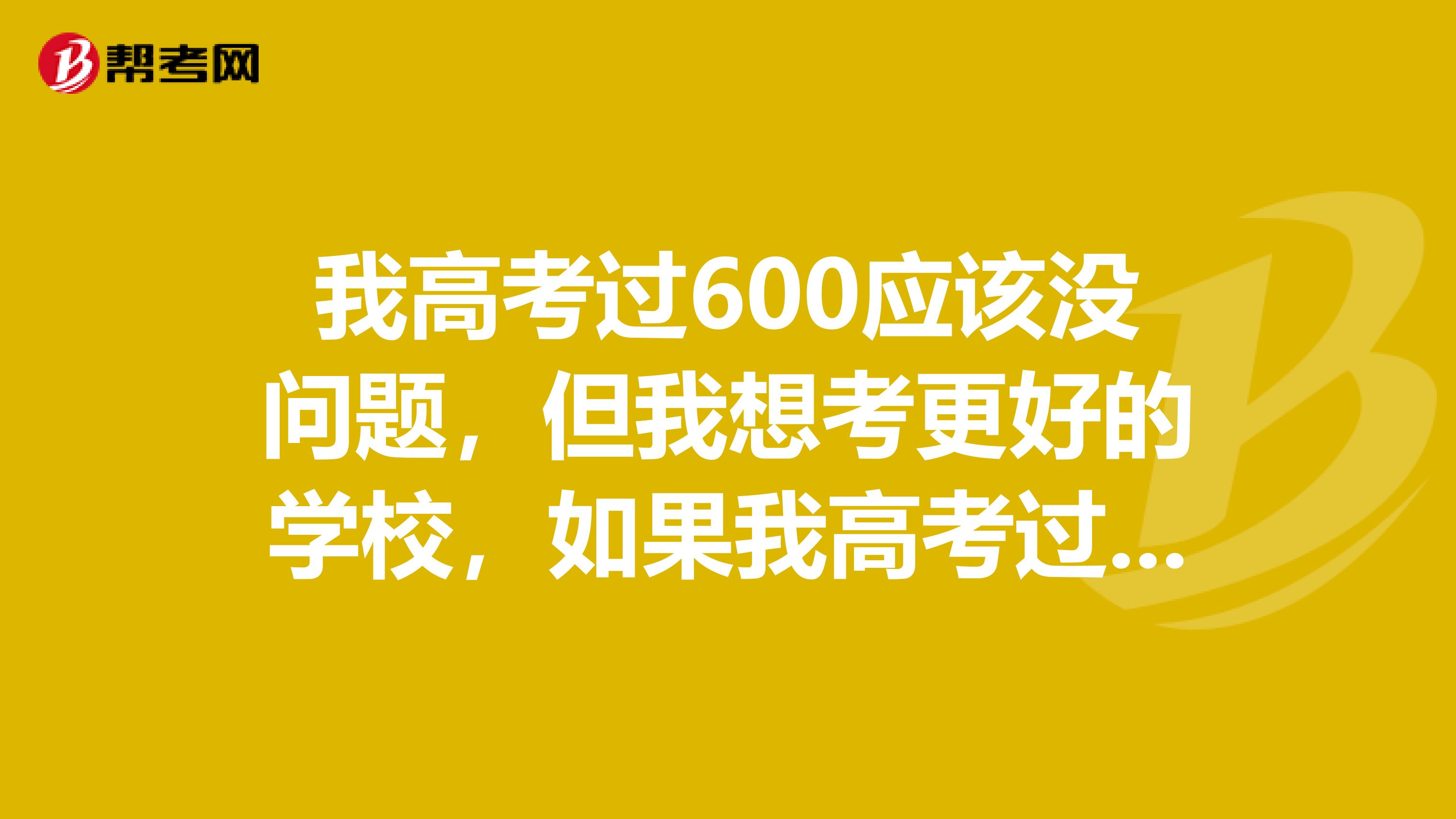 我高考过600应该没问题，但我想考更好的学校，如果我高考过了600，去孝高复读，要交多少钱呢？