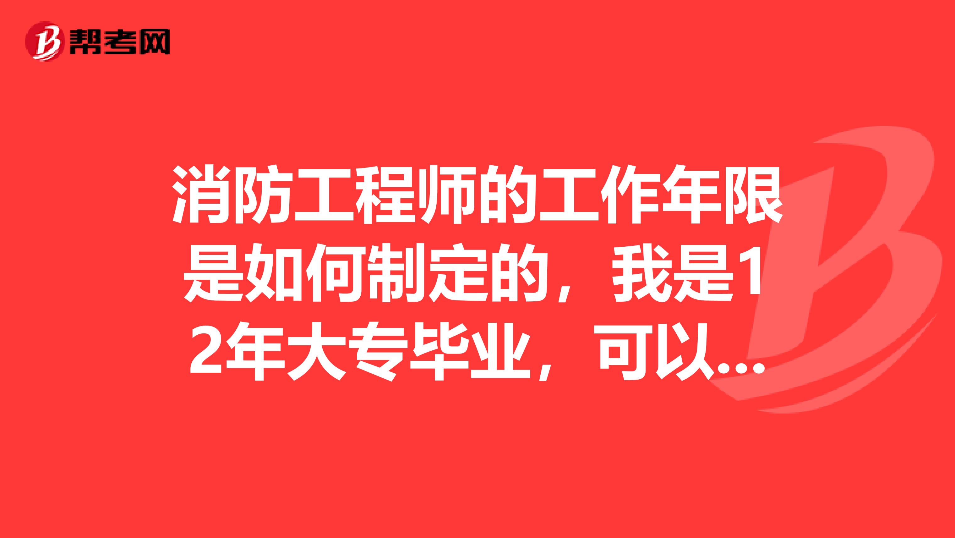 消防工程师的工作年限是如何制定的,我是12年大专毕业,可以考一级消防吗?