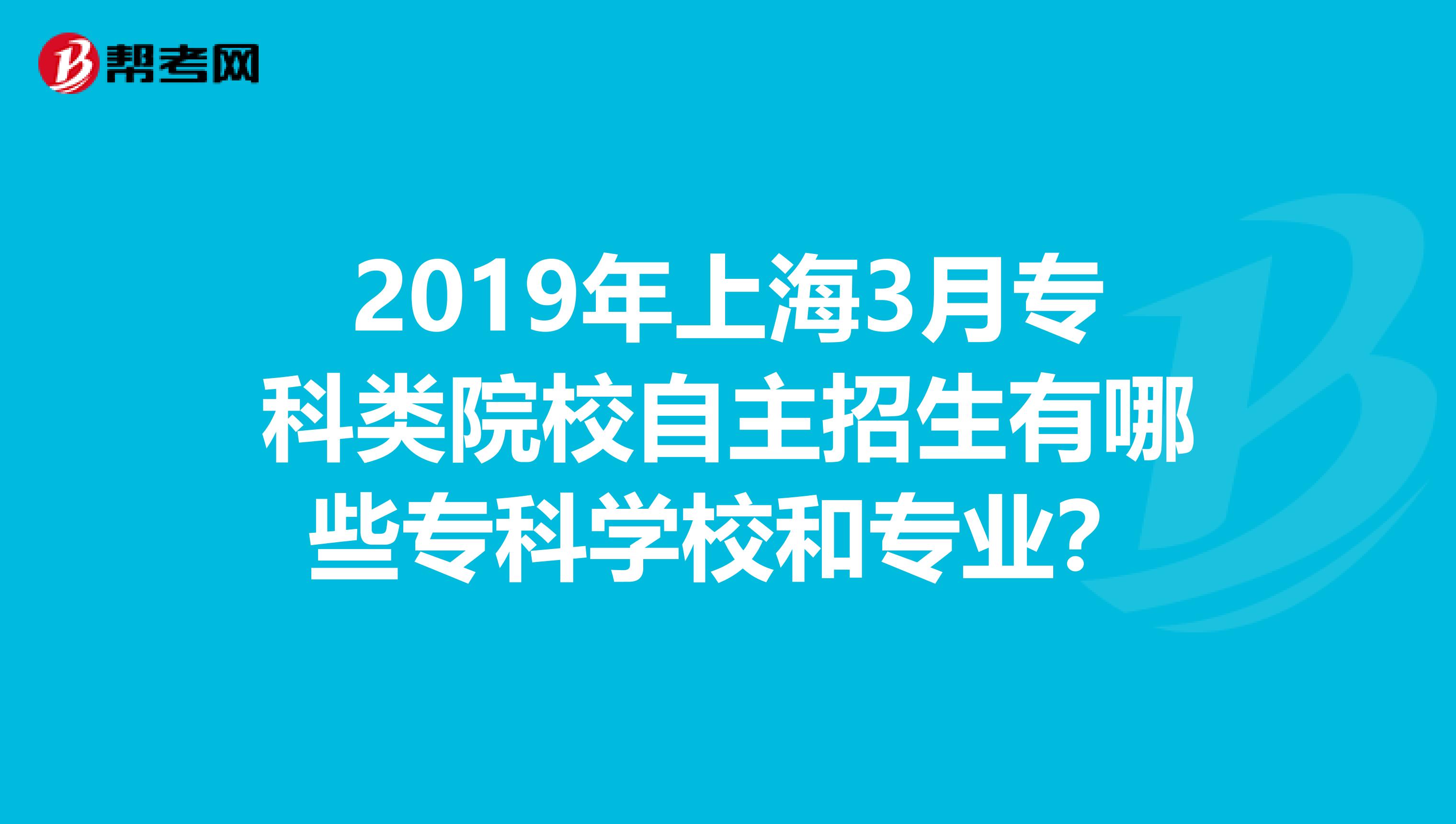 2019年上海3月专科类院校自主招生有哪些专科学校和专业？