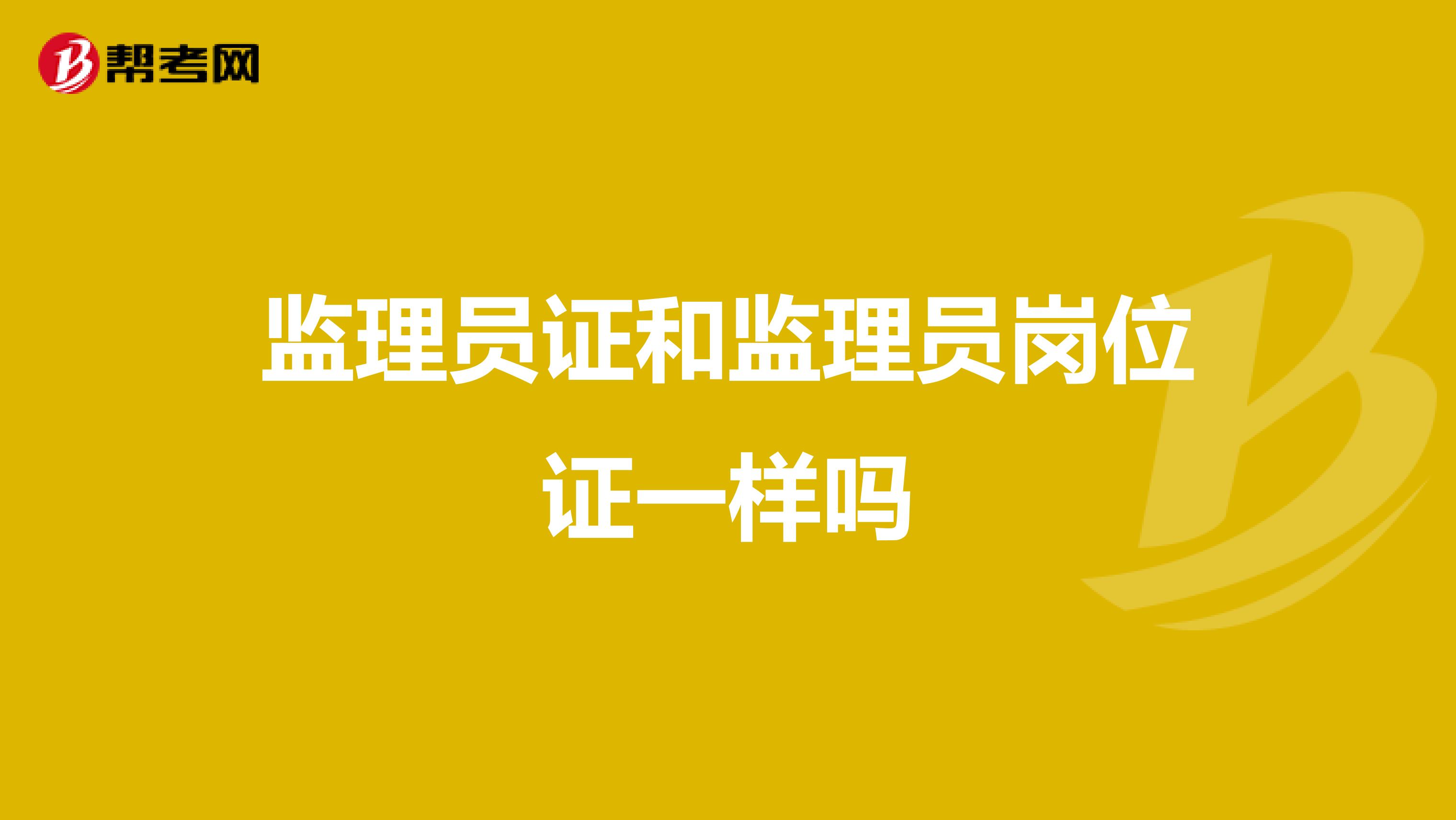 监理员证和监理员岗位证一样吗