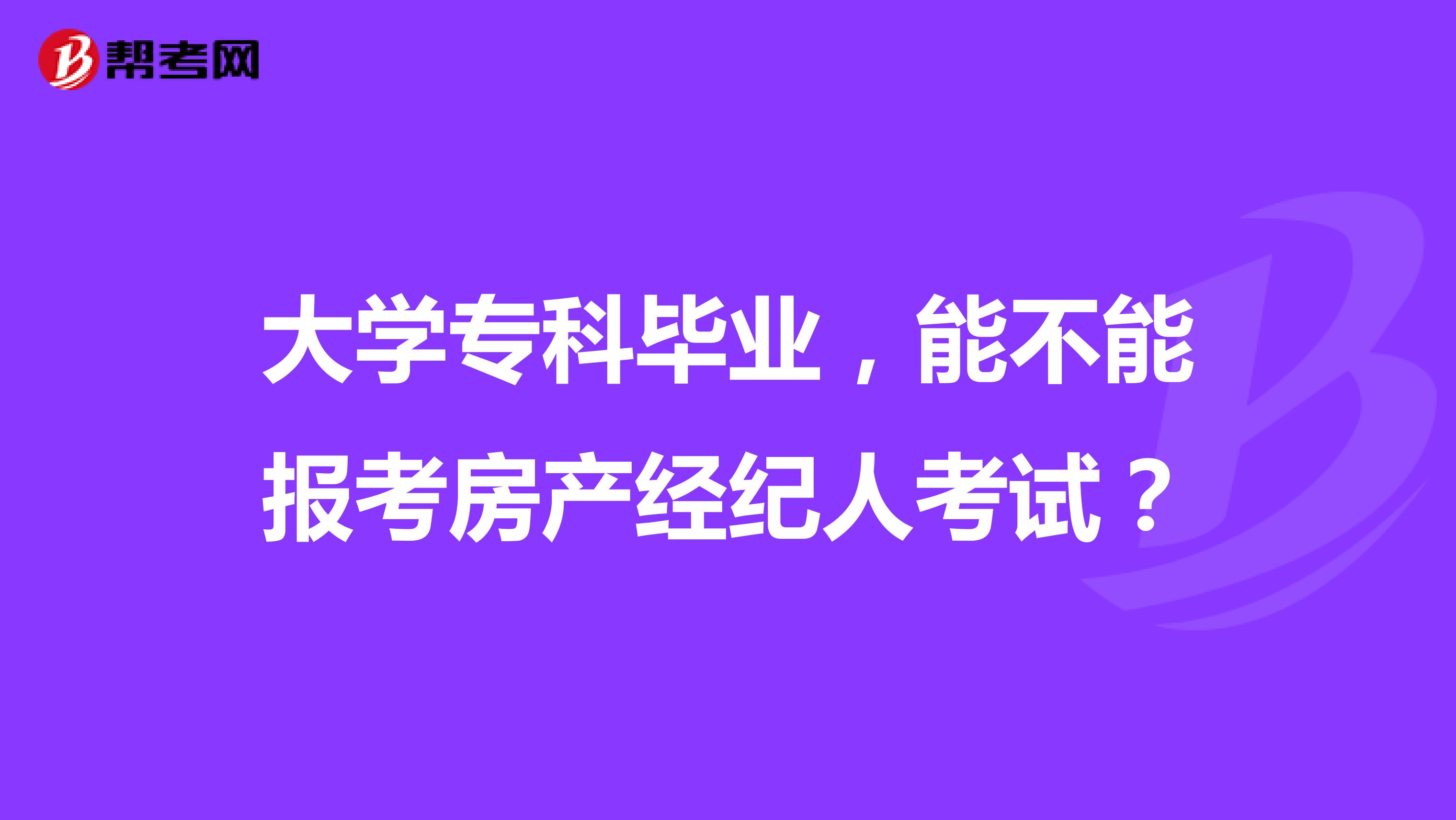 大學專科畢業，能不能報考房產經紀人考試？