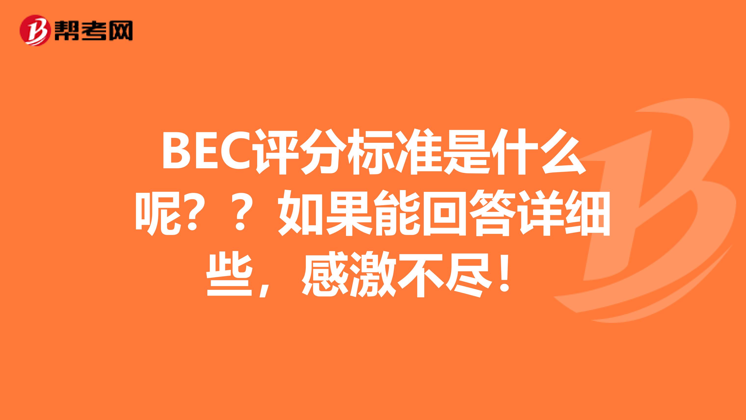 BEC评分标准是什么呢??如果能回答详细些,感激不尽!