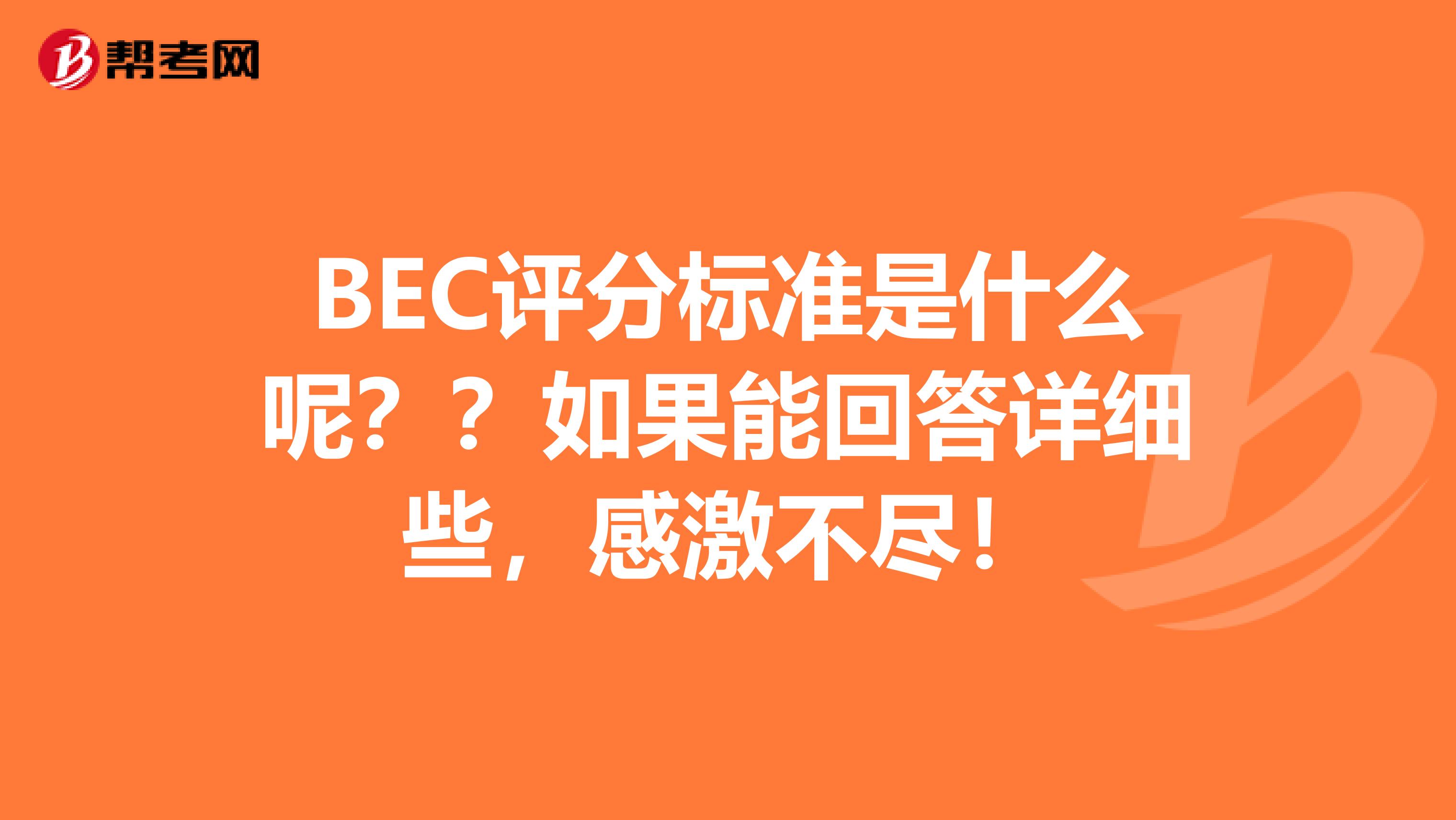 BEC评分标准是什么呢？？如果能回答详细些，感激不尽！