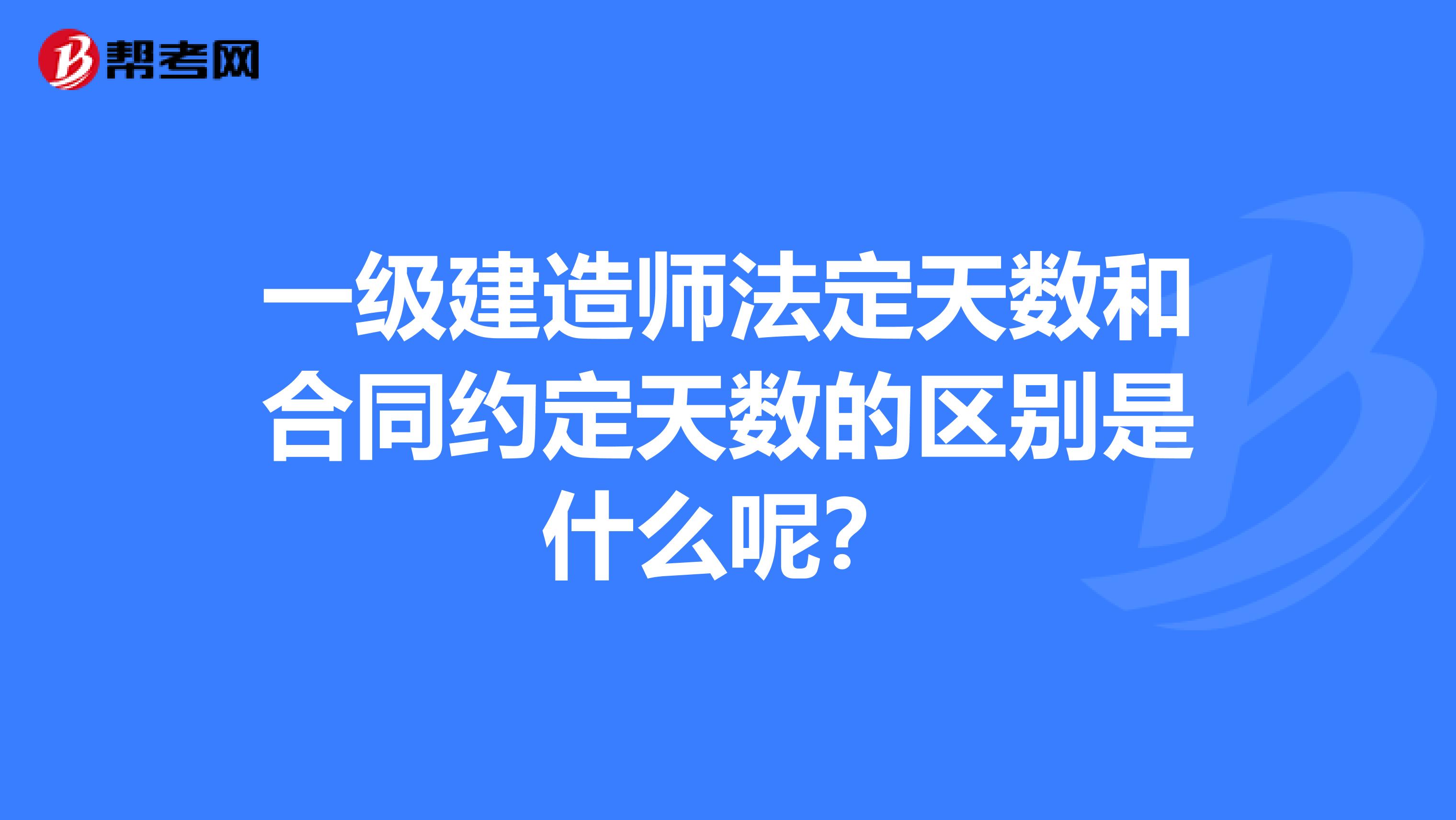 一级建造师法定天数和合同约定天数的区别是什么呢?
