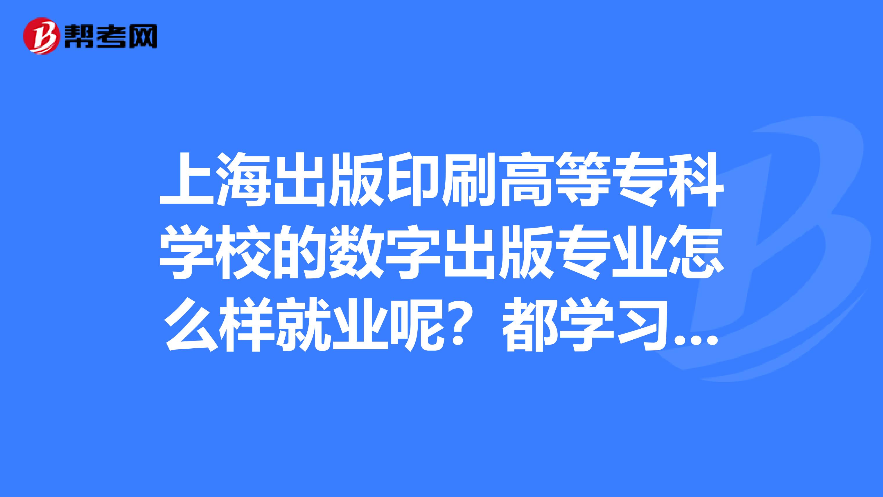 上海出版印刷高等專科學校的數字出版專業怎么樣就業呢？都學習什么呢？需要筆記本嗎？