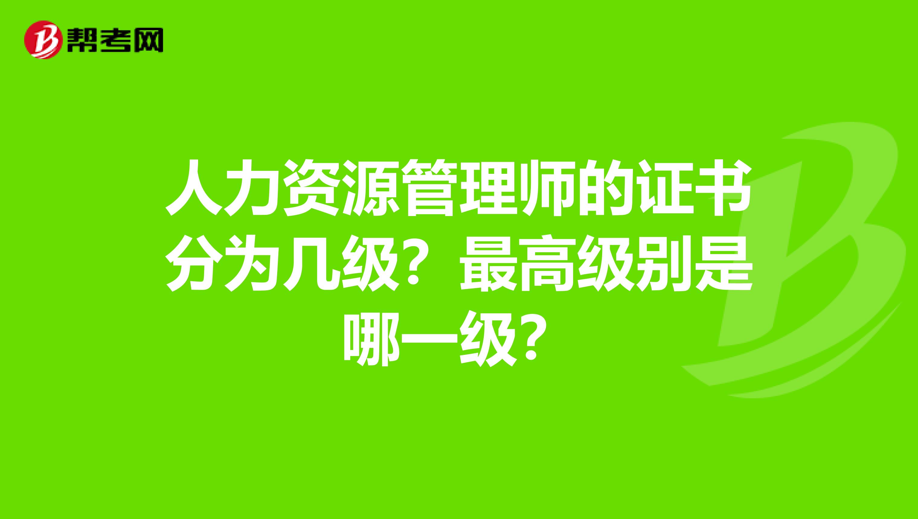 人力资源管理师的证书分为几级?最高级别是哪一级?