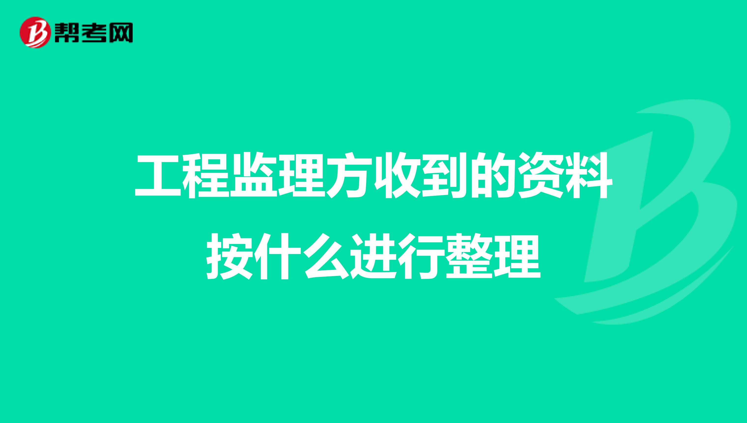工程监理方收到的资料按什么进行整理