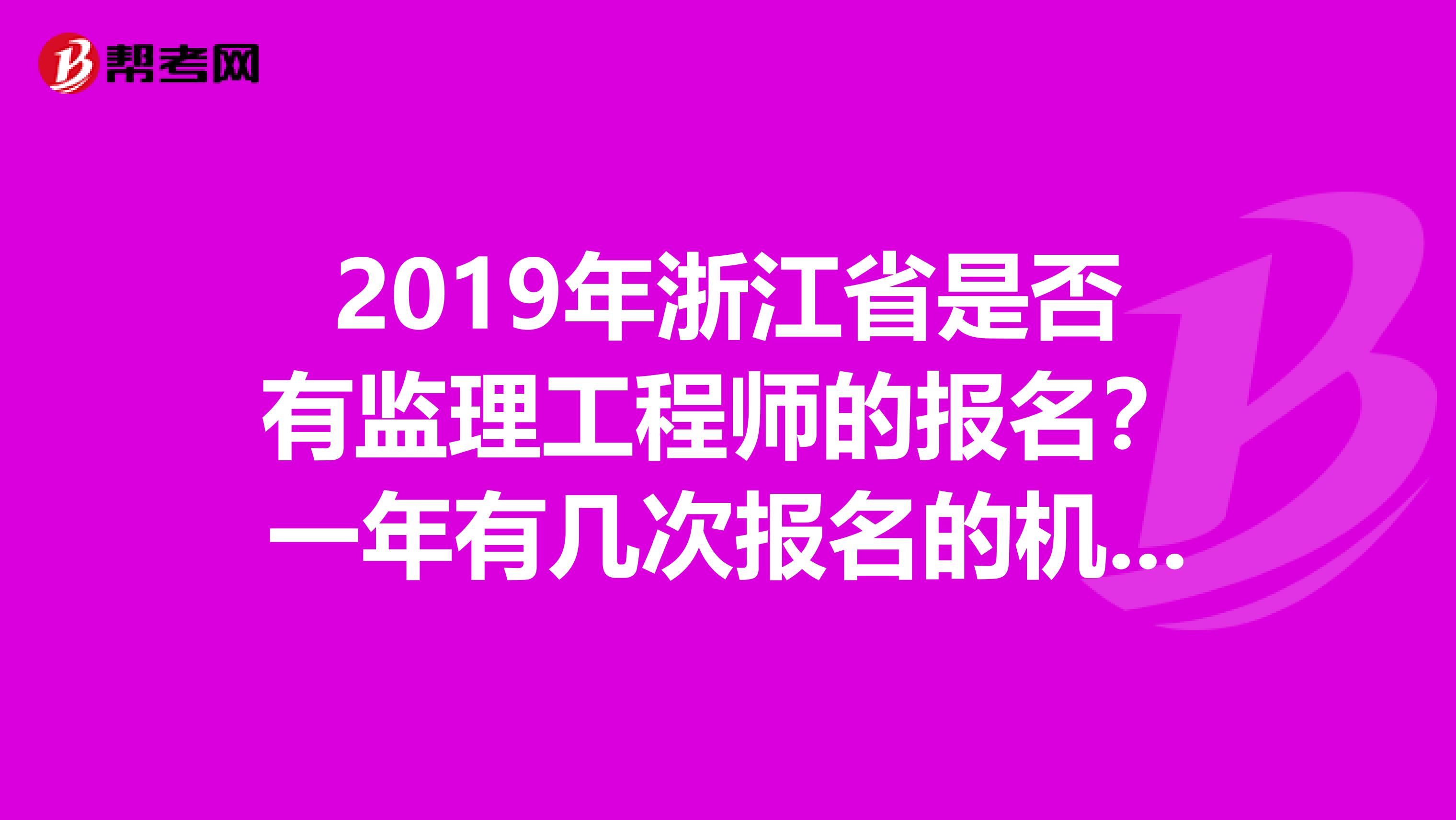 2019年浙江省是否有监理工程师的报名?一年有几次报名的机会?