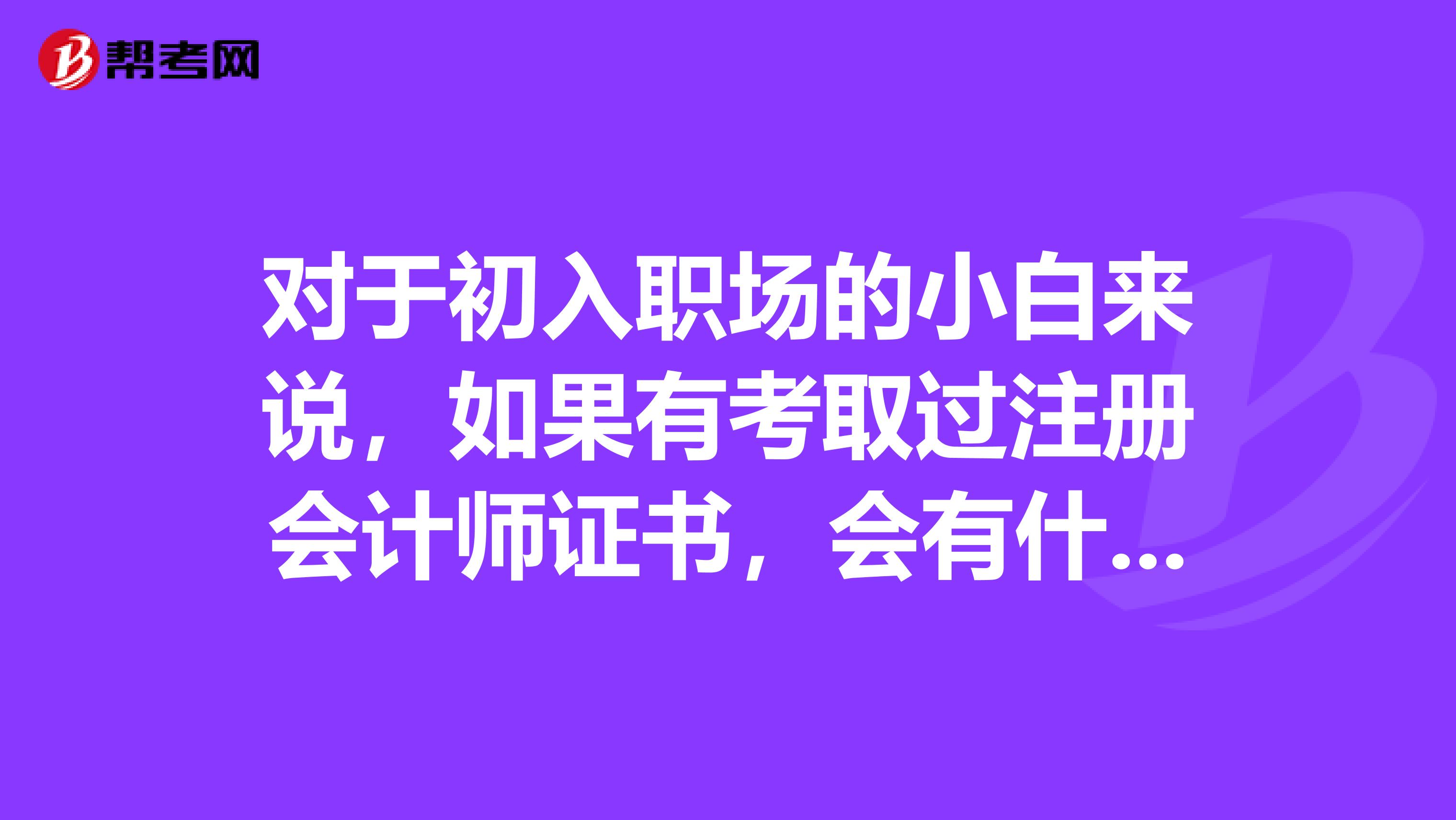 對于初入職場的小白來說，如果有考取過注冊會計(jì)師證書，會有什么優(yōu)勢呢？