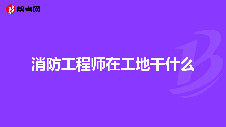 消防工程师在工地干什么