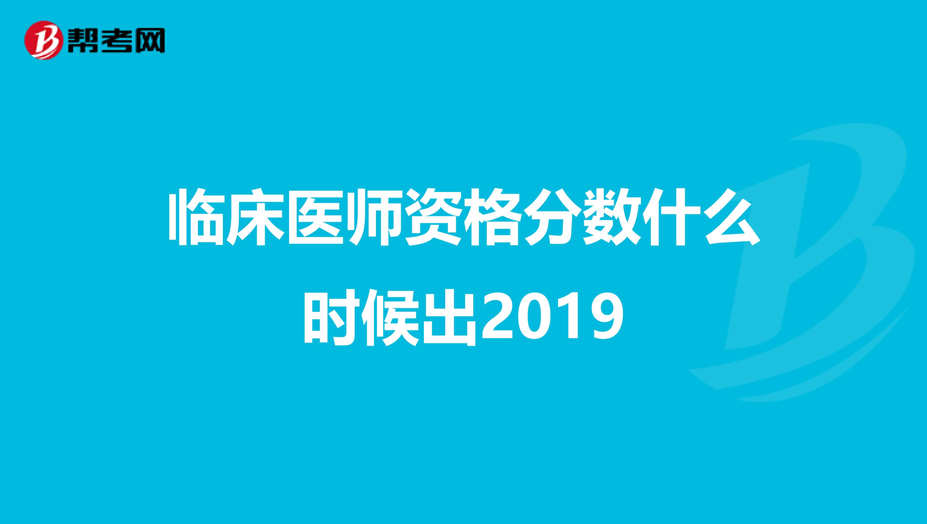 臨床醫師資格分數什么時候出2019