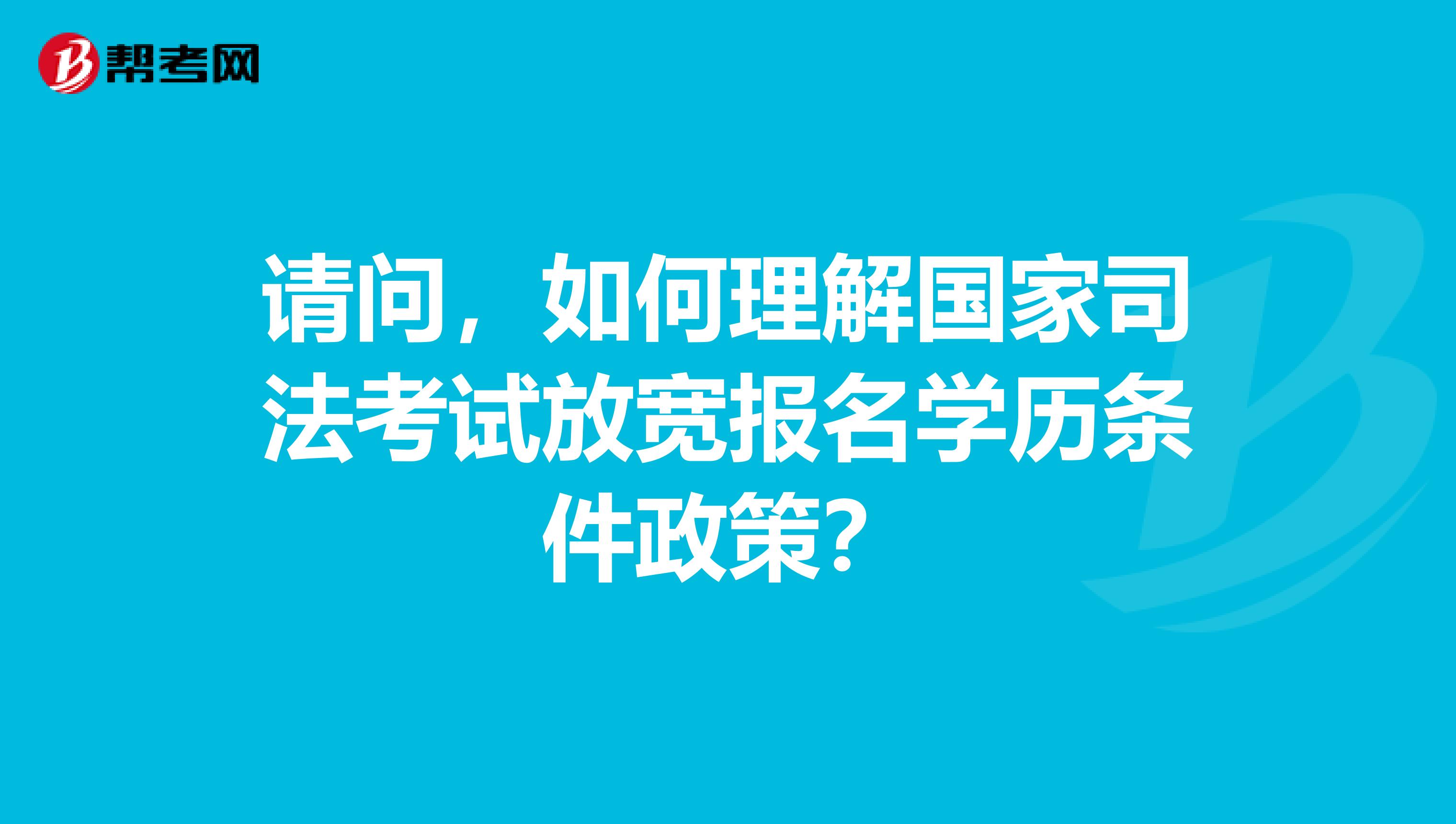 请问,如何理解国家司法考试放宽报名学历条件政策?