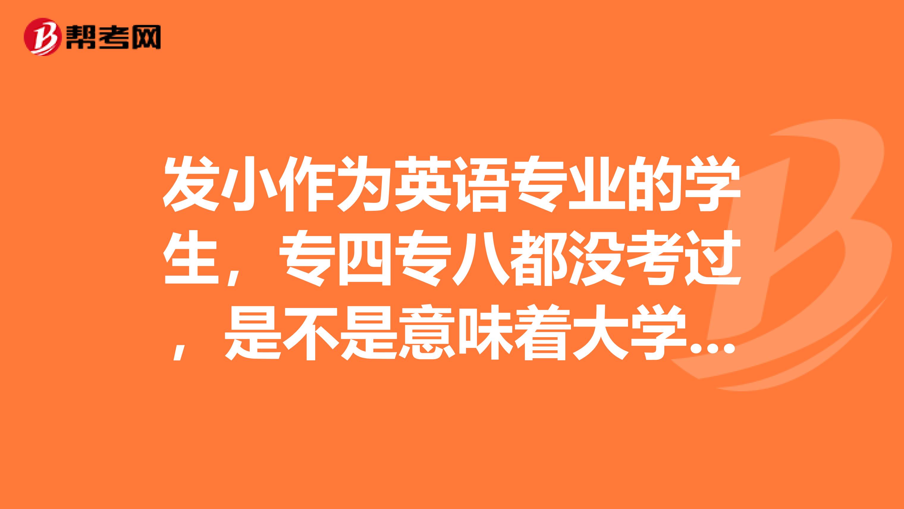 发小作为英语专业的学生,专四专八都没考过,是不是意味着大学四年白学了?