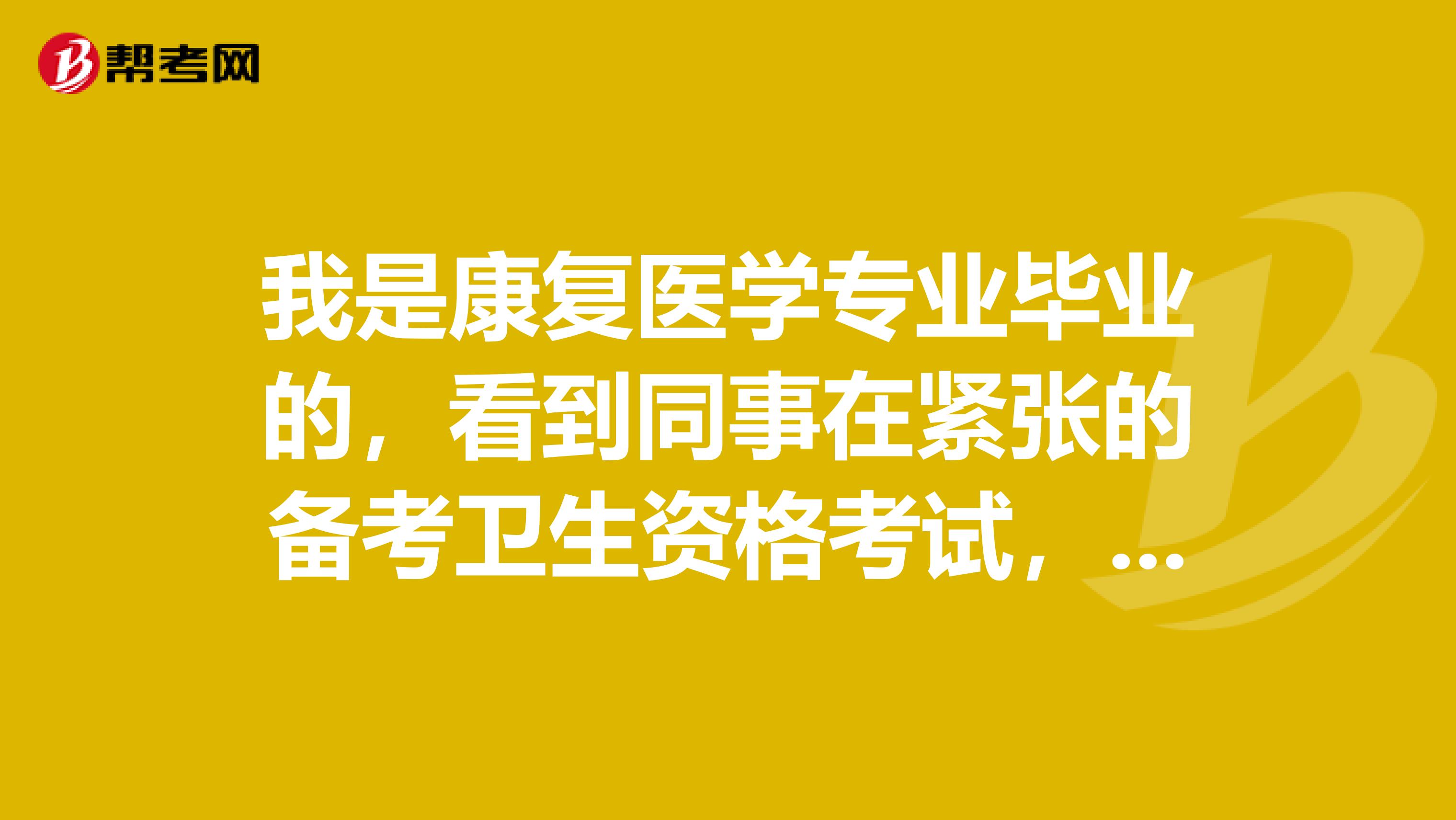 我是康复医学专业毕业的，看到同事在紧张的备考卫生资格考试，不知道卫生资格证书有什么用？