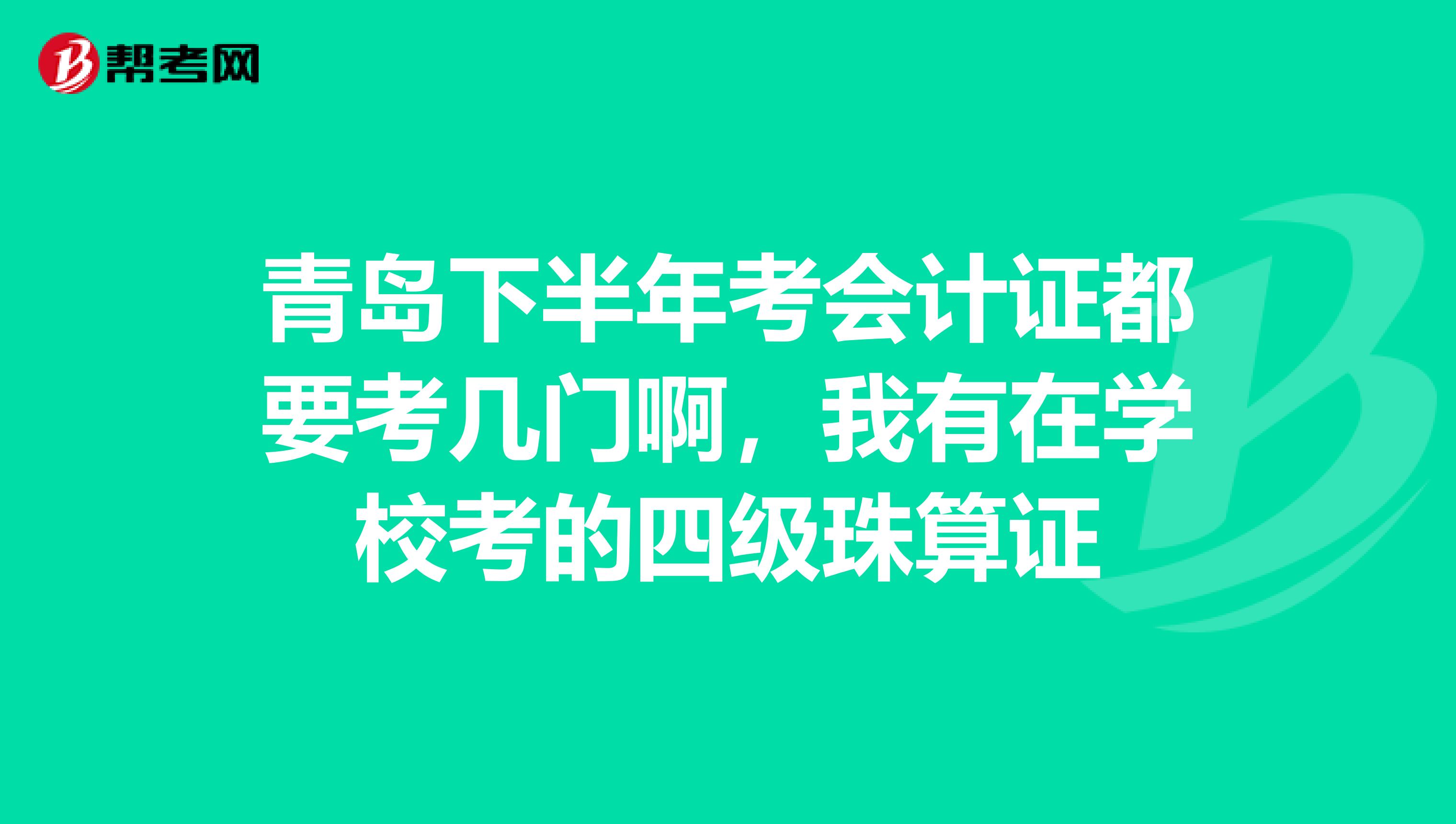 青岛下半年考会计证都要考几门啊，我有在学校考的四级珠算证