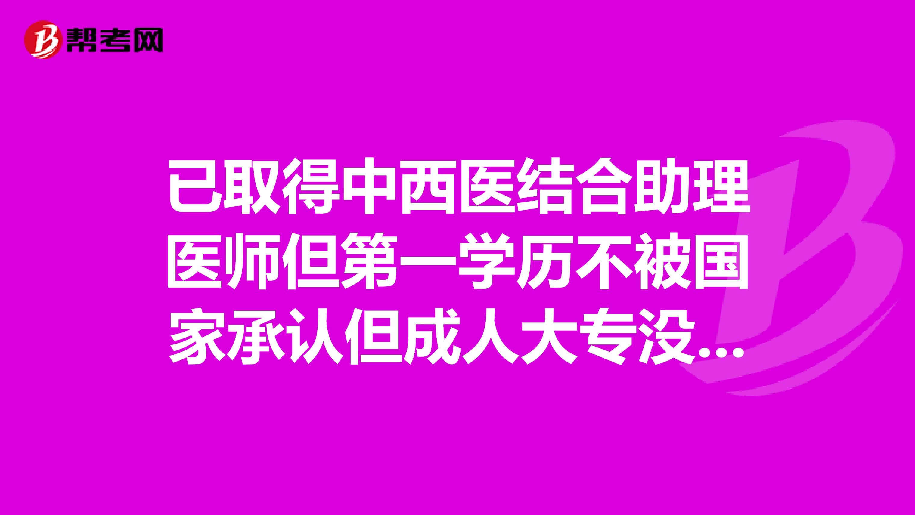 已取得中西医结合助理医师但第一学历不被国家承认但成人大专没有中西医结合专业问中医专业能直接考执师吗